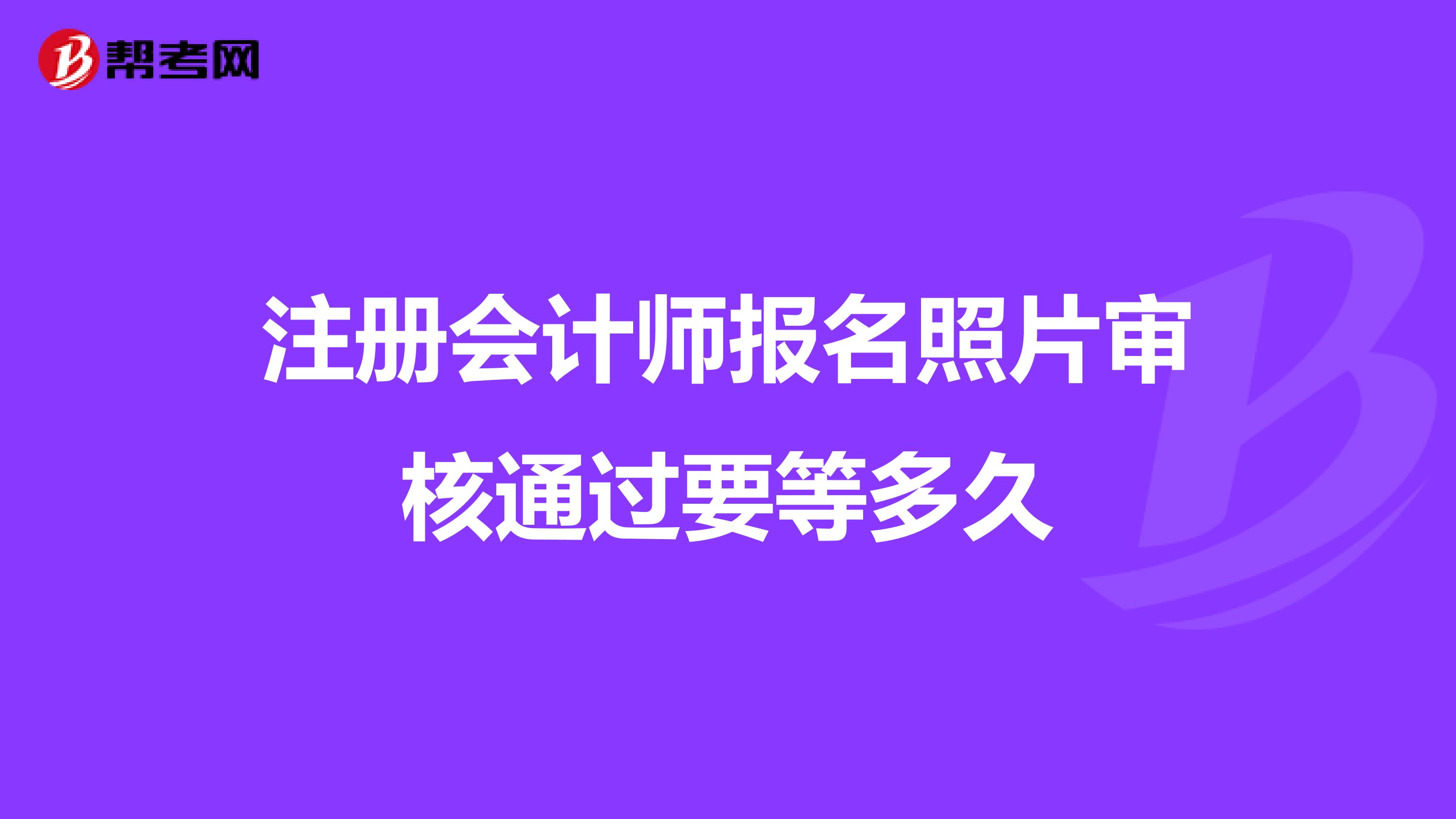 注冊會計師報名照片審核通過要等多久