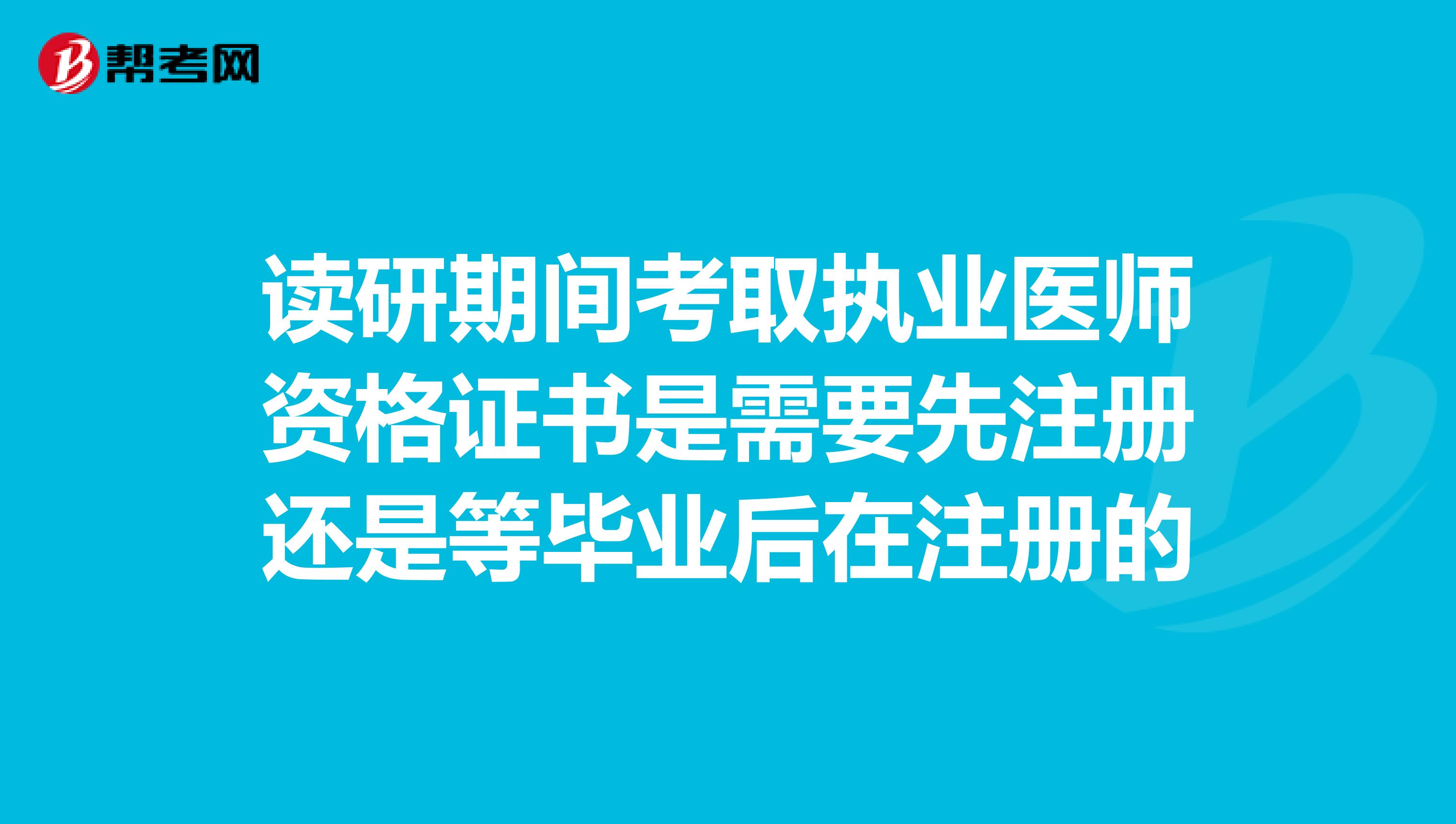 读研期间考取执业医师资格证书是需要先注册还是等毕业后在注册的