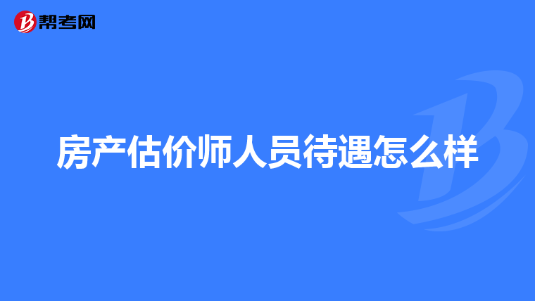 房产估价师人员待遇怎么样