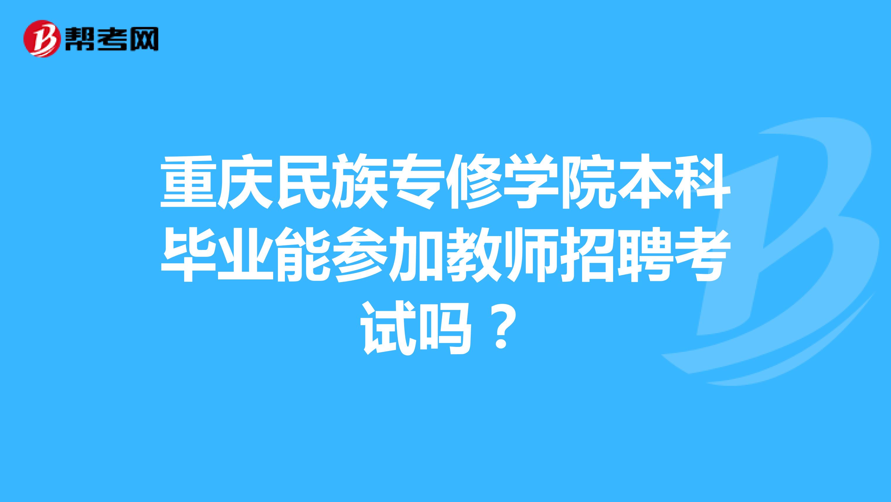 重庆民族专修学院本科毕业能参加教师招聘考试吗？