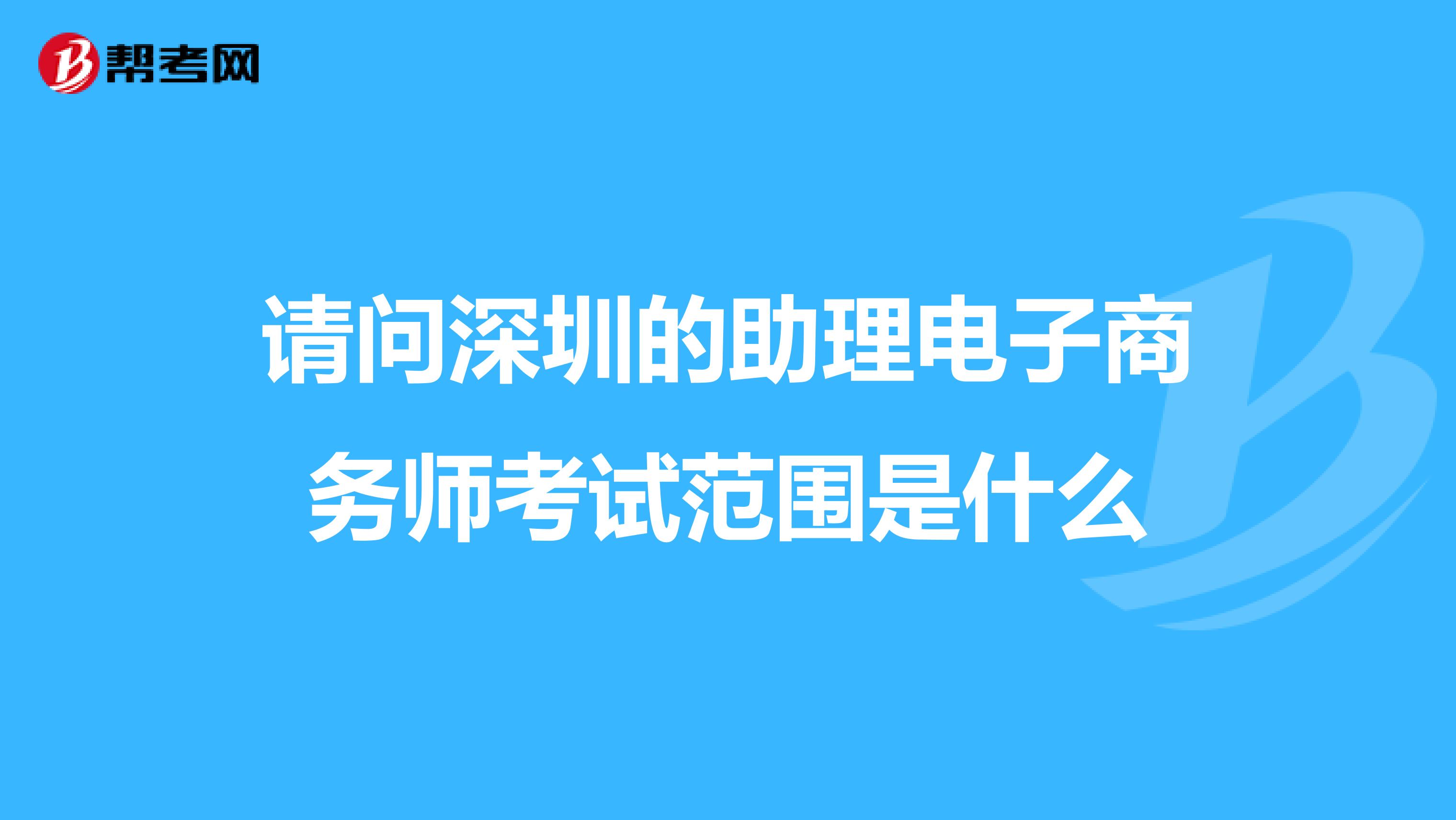 请问深圳的助理电子商务师考试范围是什么
