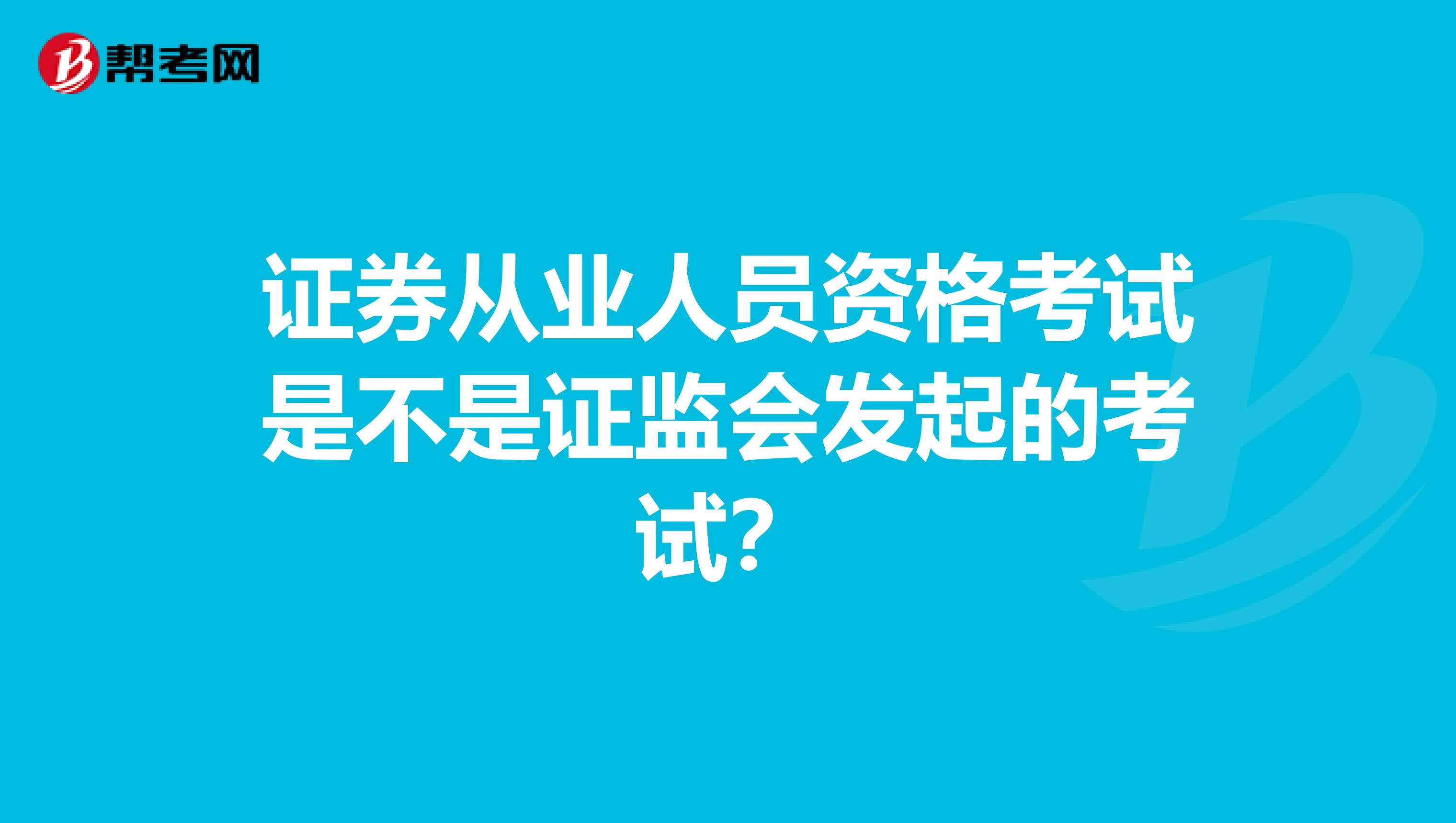 证券从业人员资格考试是不是证监会发起的考试？