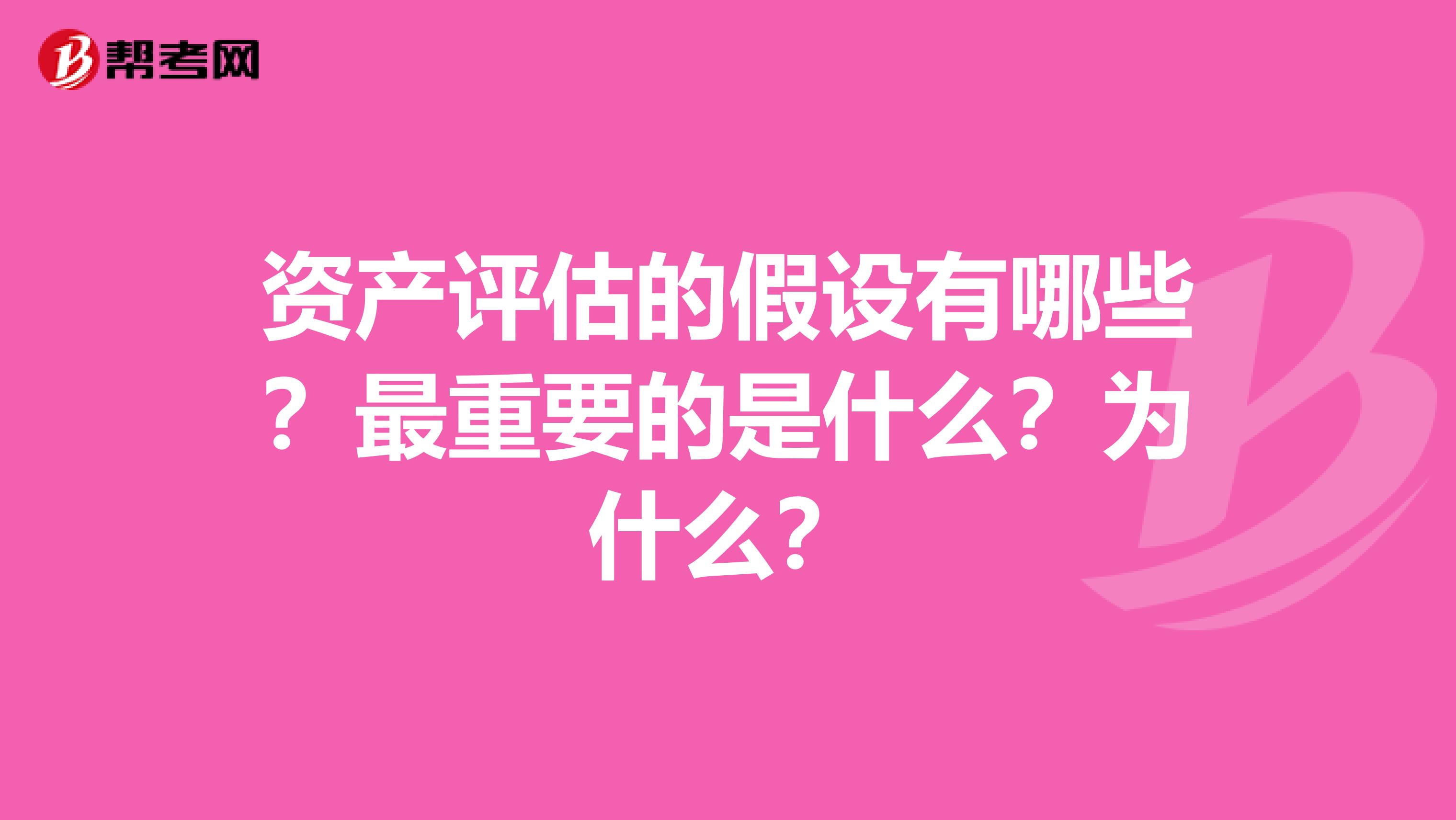 资产评估的假设有哪些？最重要的是什么？为什么？