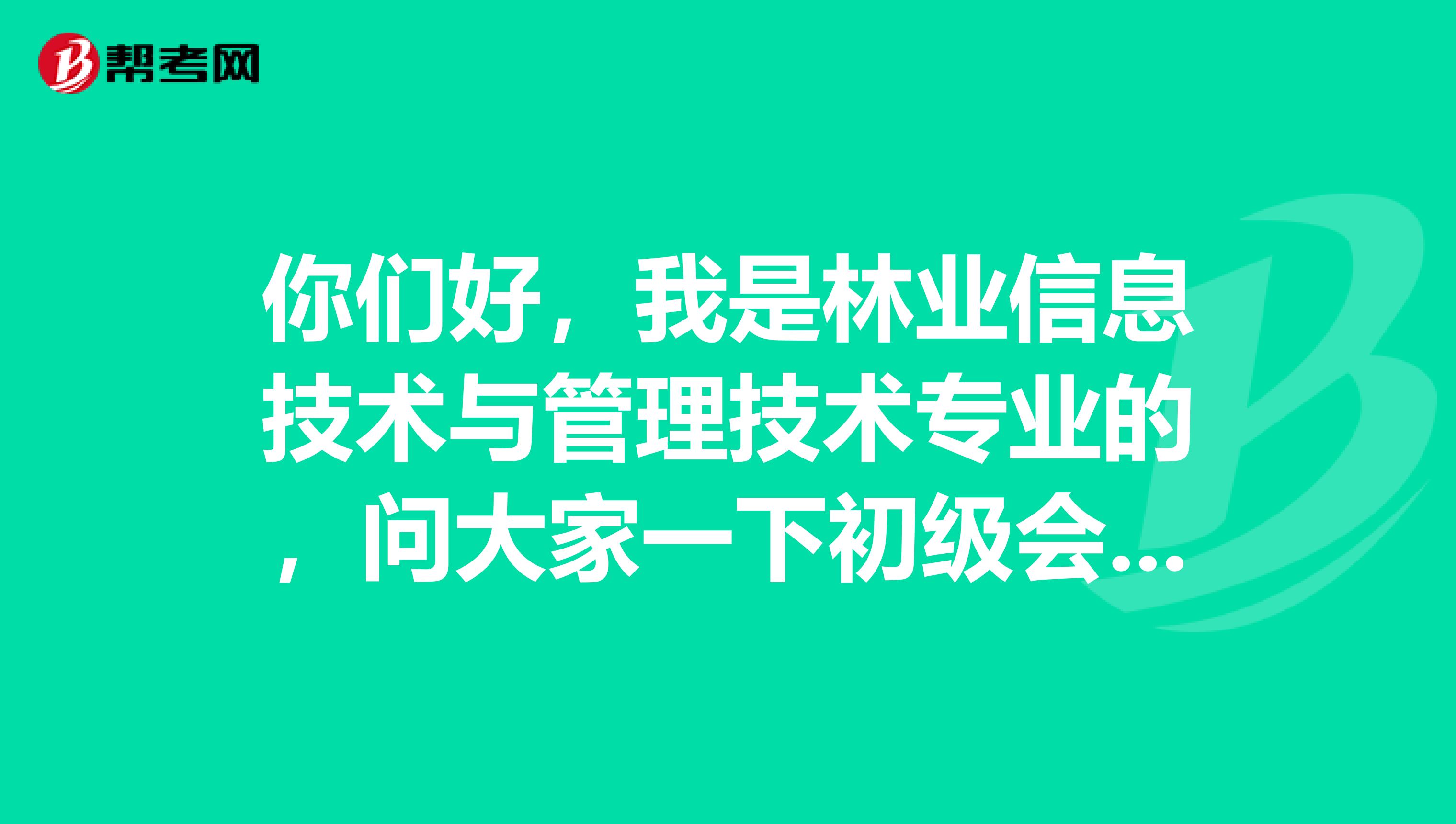 你们好,我是林业信息技术与管理技术专业的,问大家一下初级会计师职称考试有什么需要注意的吗?透露一点吧。