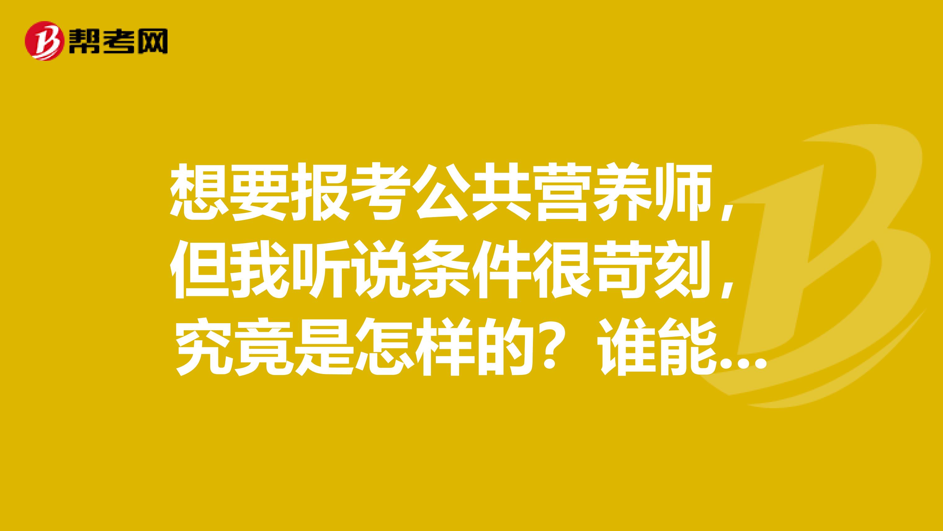 想要报考公共营养师，但我听说条件很苛刻，究竟是怎样的？谁能告诉我？