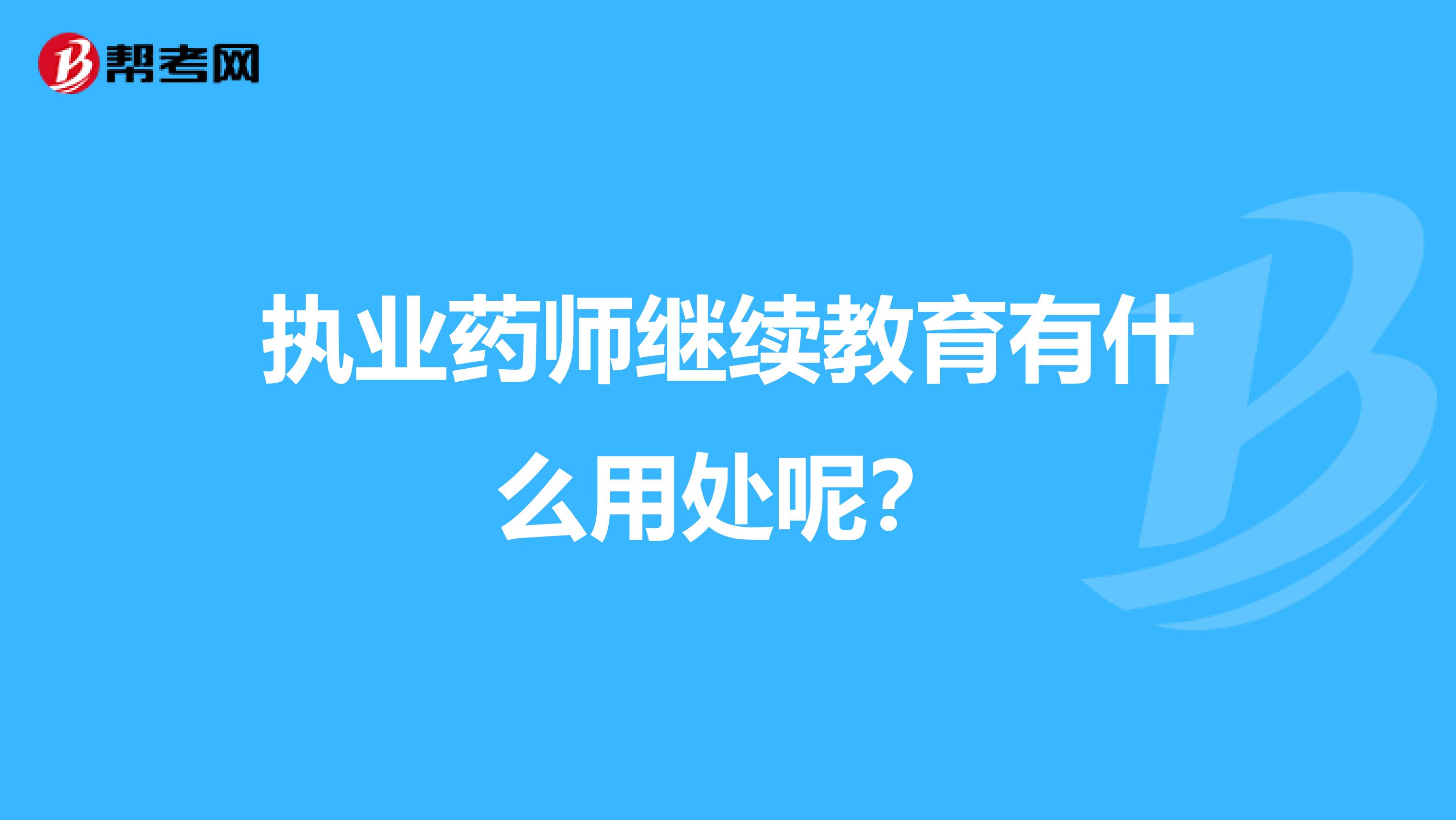 执业药师继续教育有什么用处呢？