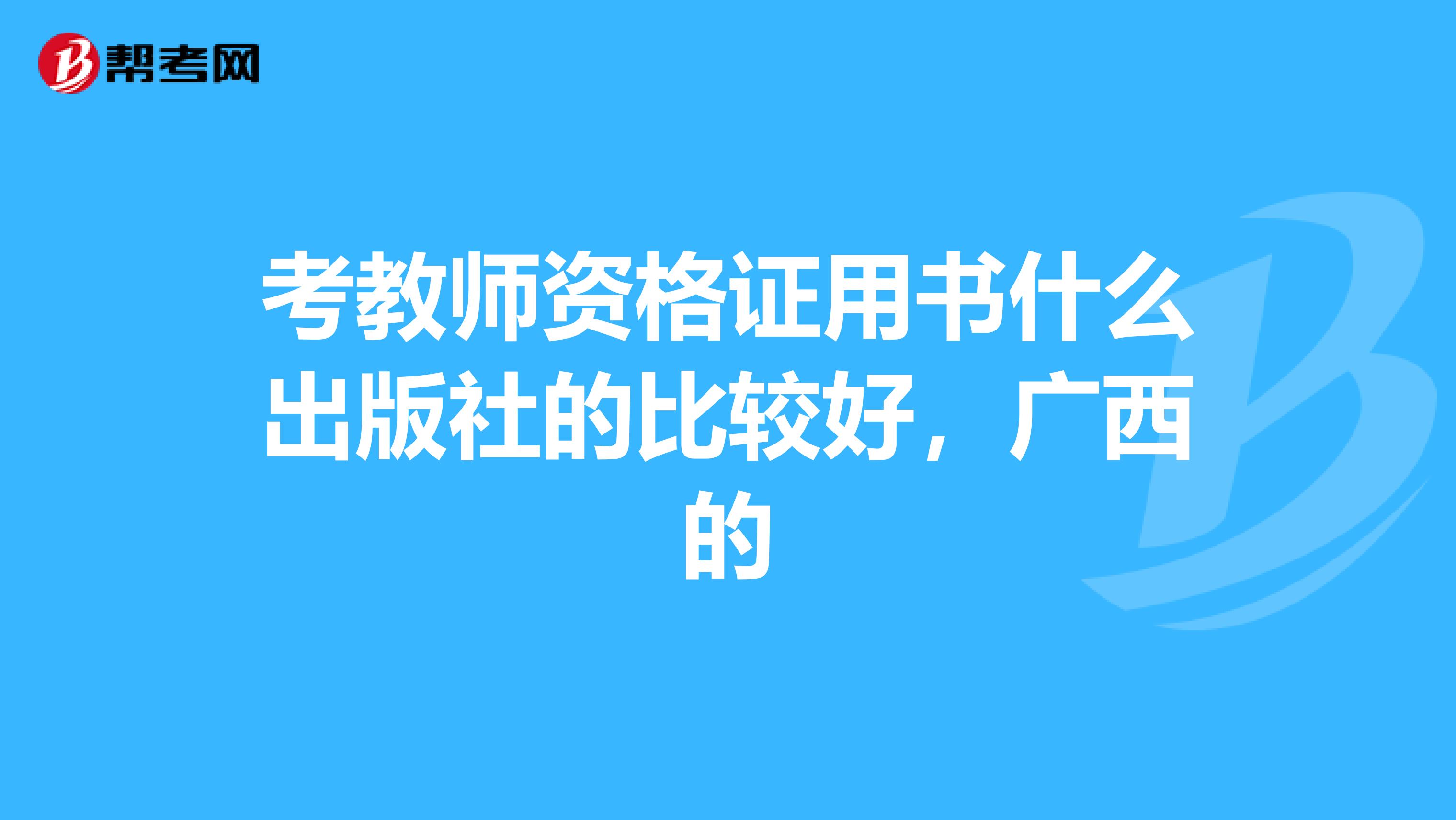 考教师资格证用书什么出版社的比较好,广西的