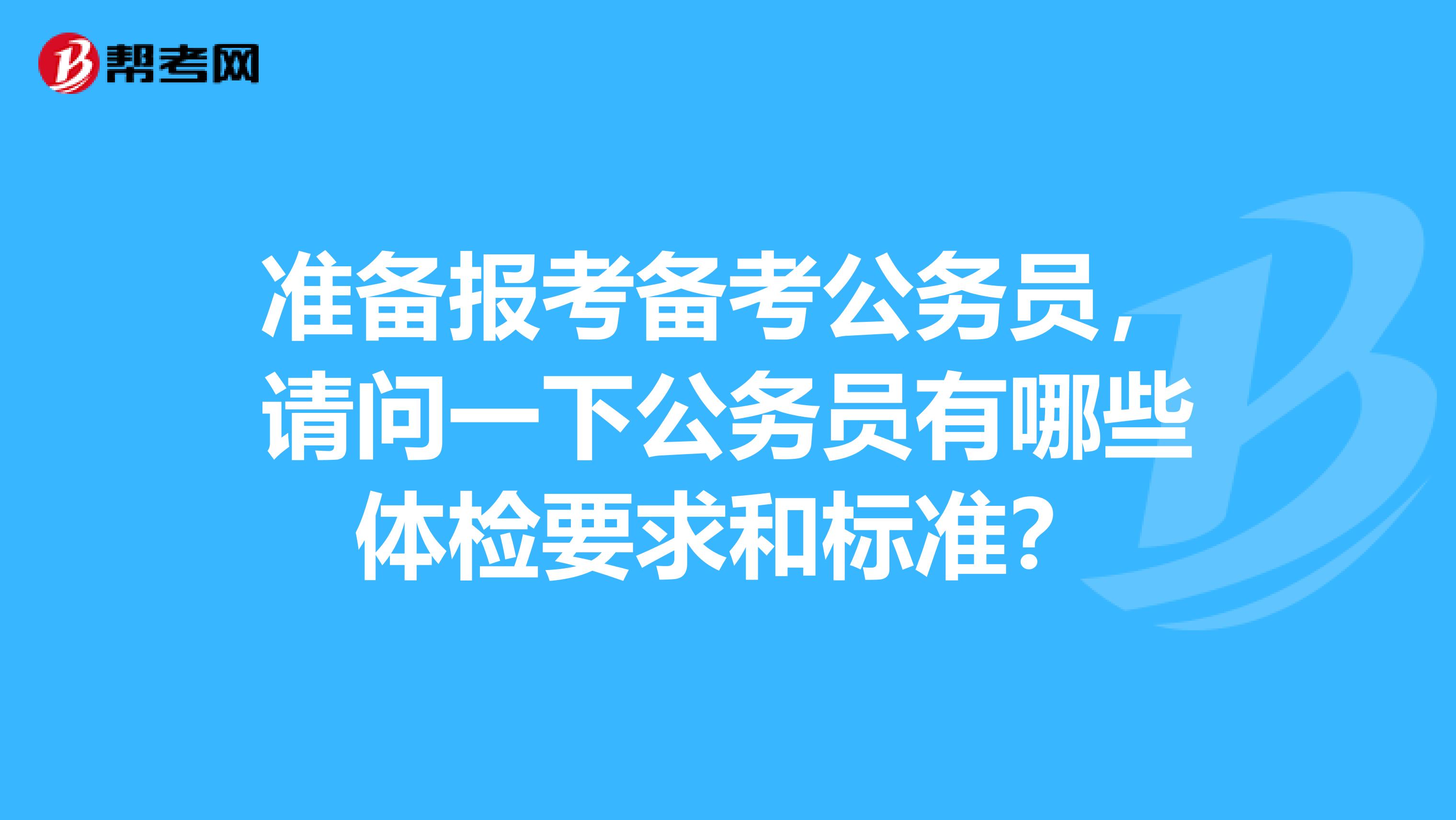 准备报考备考公务员,请问一下公务员有哪些体检要求和标准?