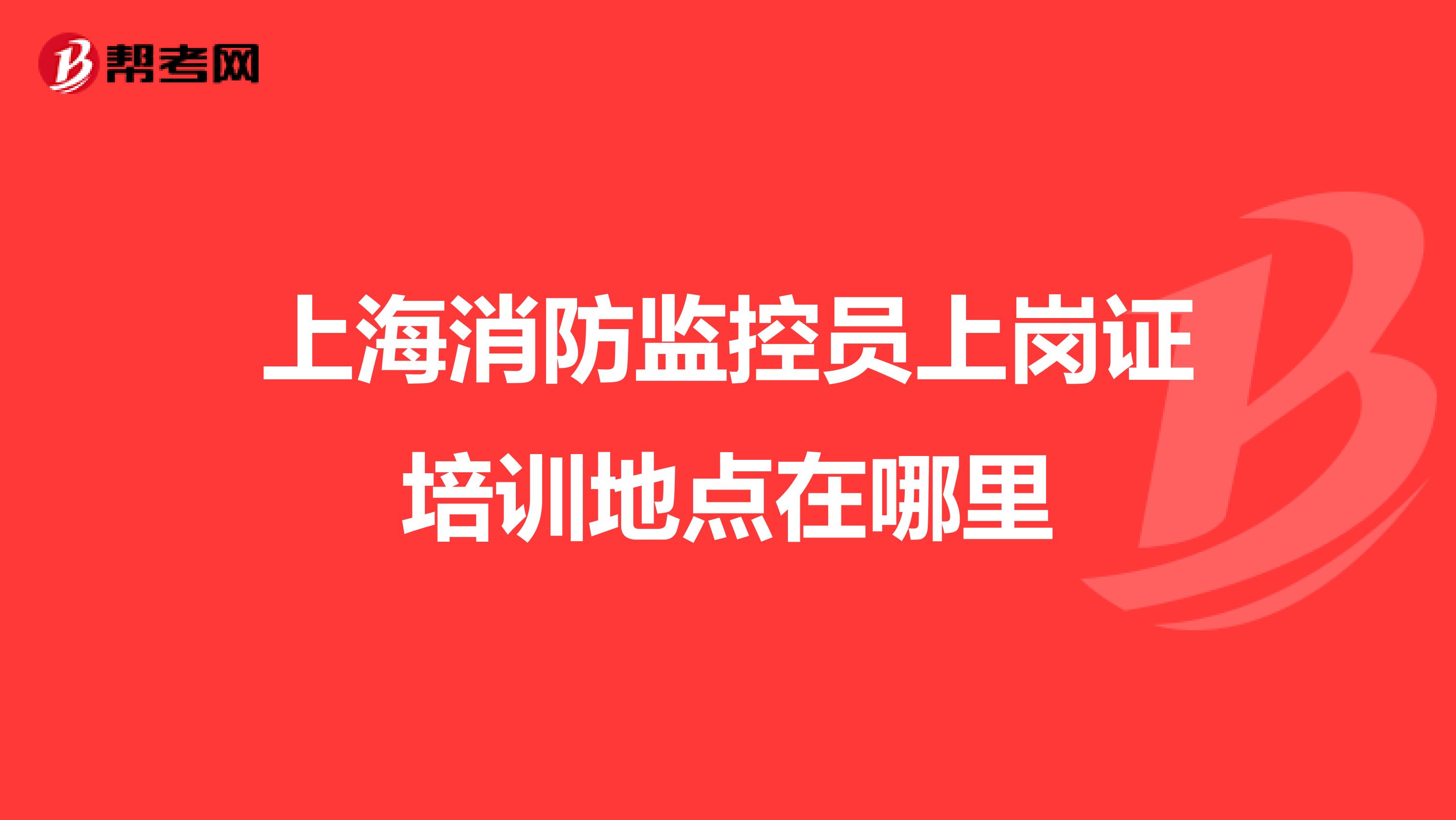 上海消防监控员上岗证培训地点在哪里
