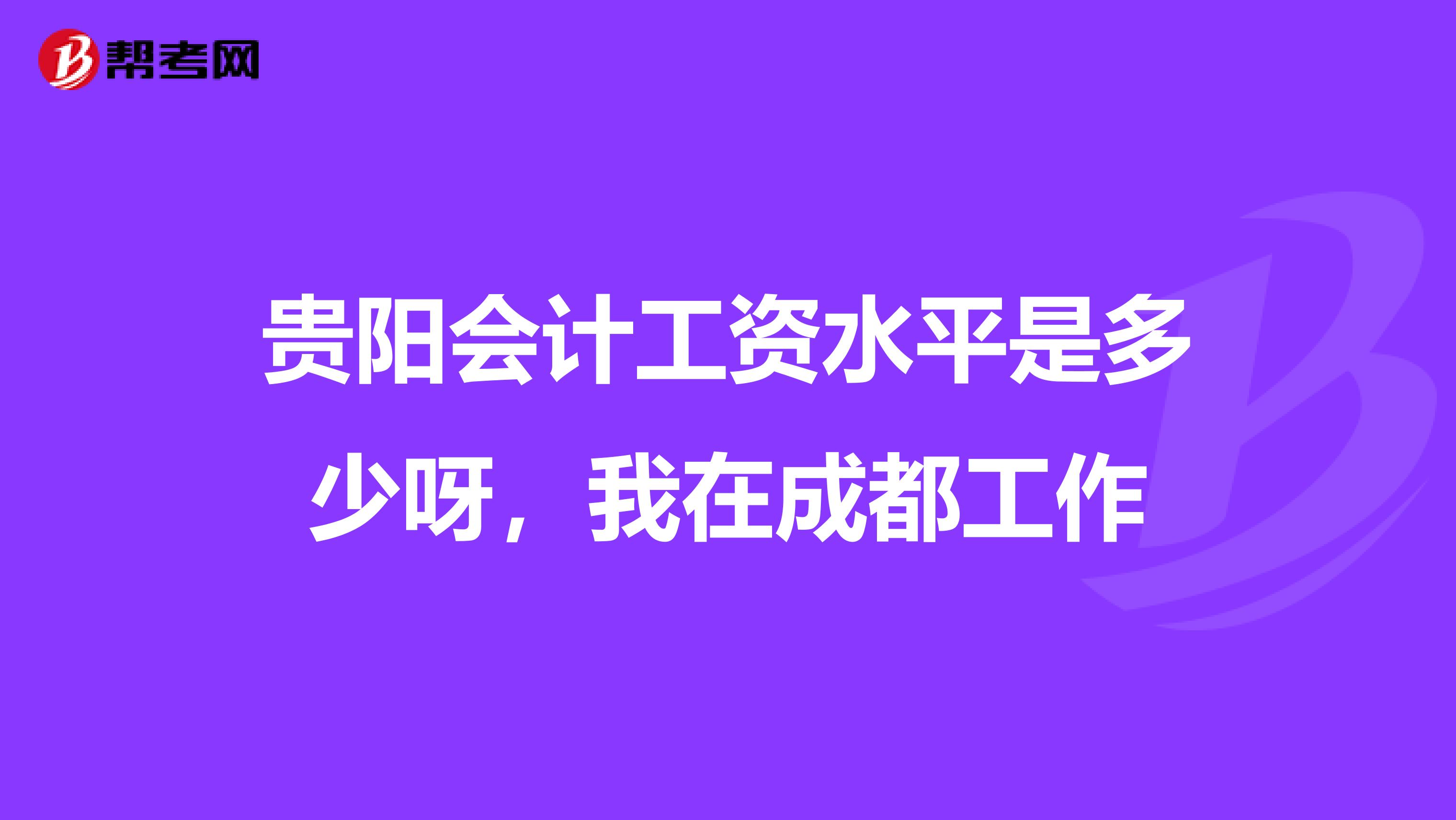 貴陽會計工資水平是多少呀，我在成都工作