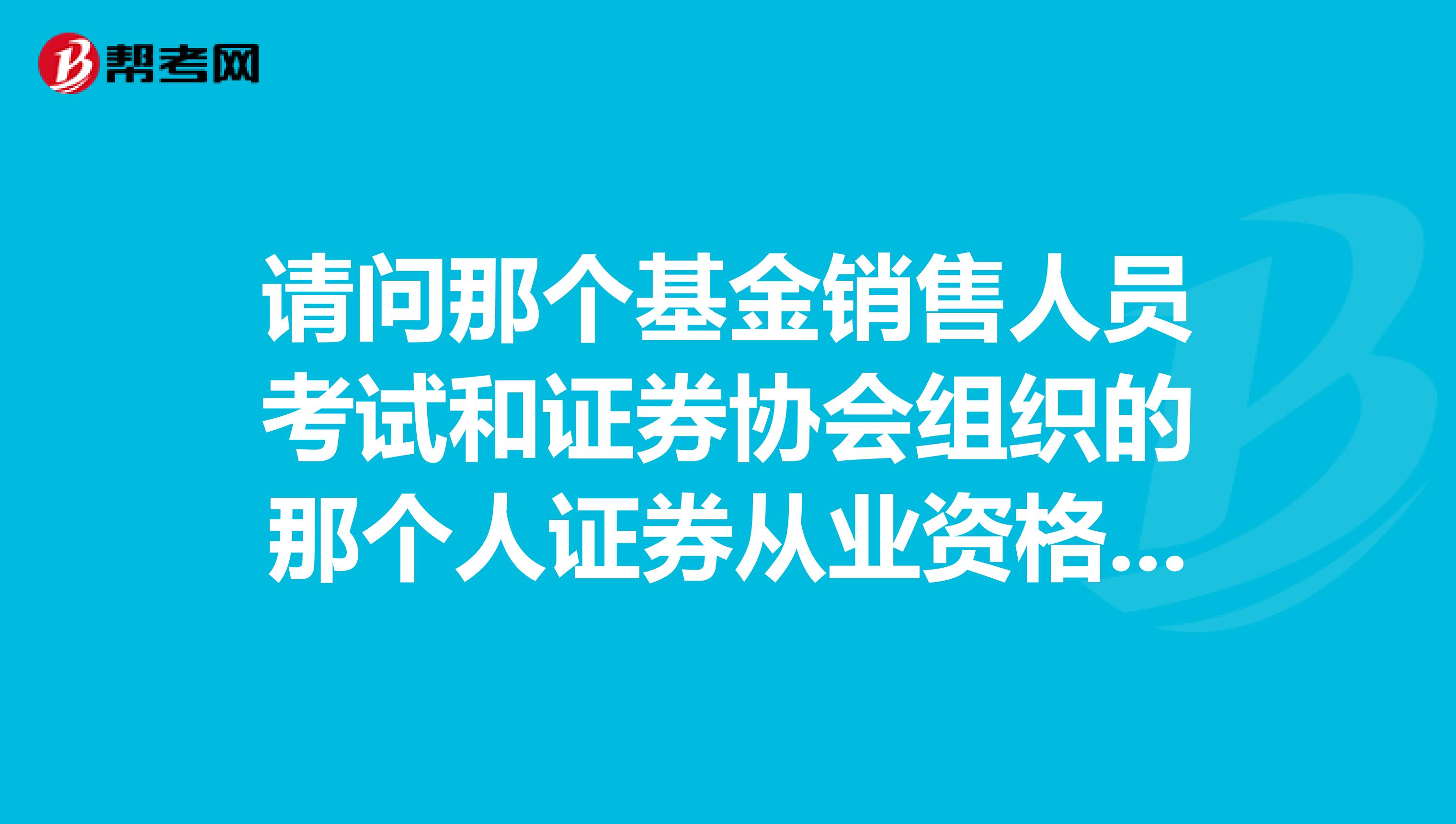 请问那个基金销售人员考试和证券协会组织的那个人证券从业资格证考试有什么区别。