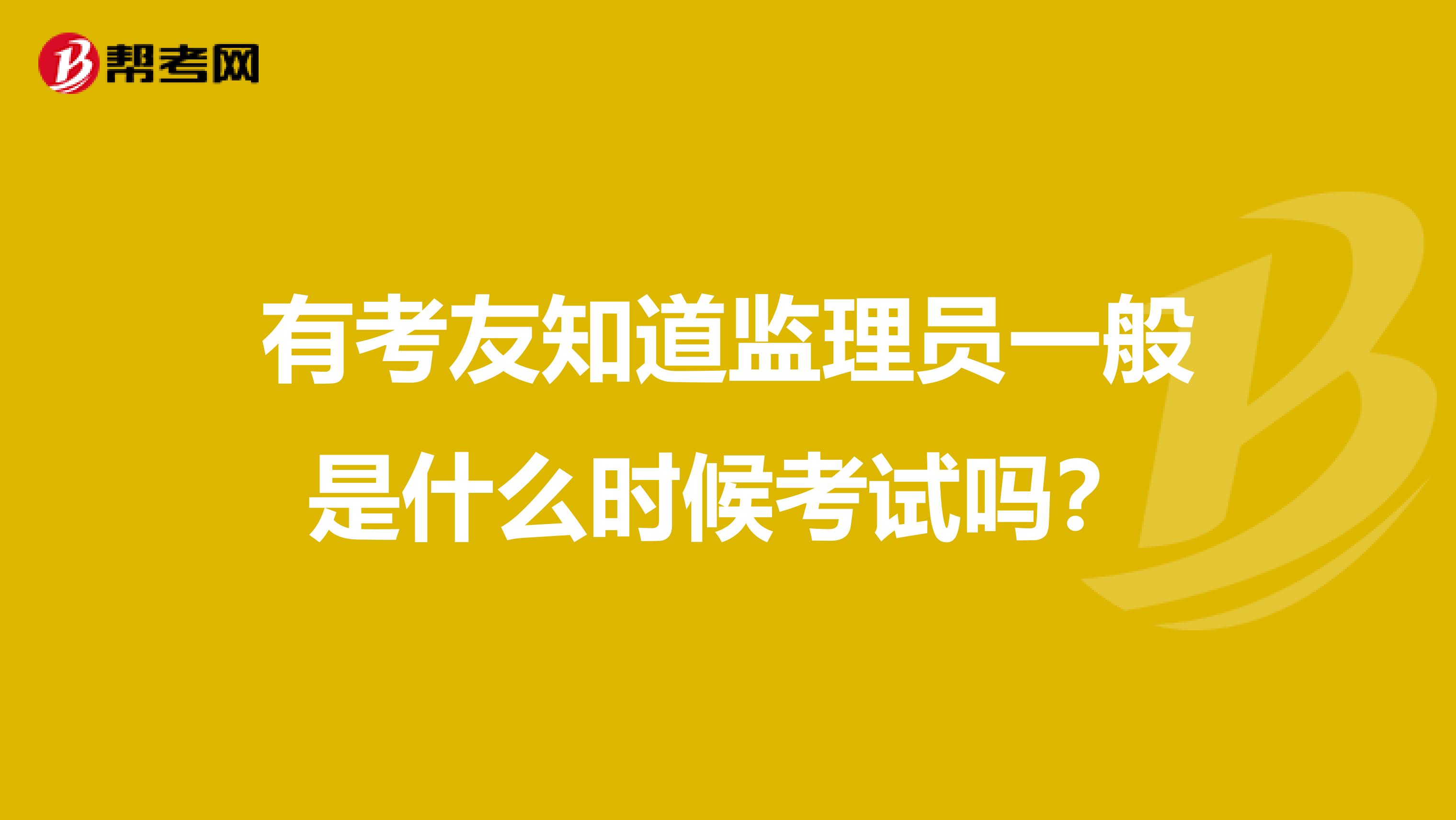 有考友知道监理员一般是什么时候考试吗?