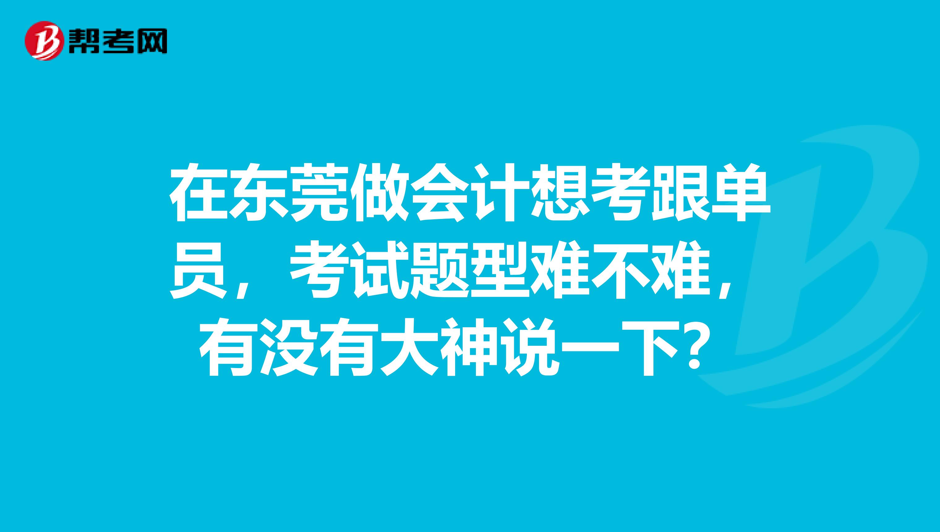 在东莞做会计想考跟单员，考试题型难不难，有没有大神说一下？