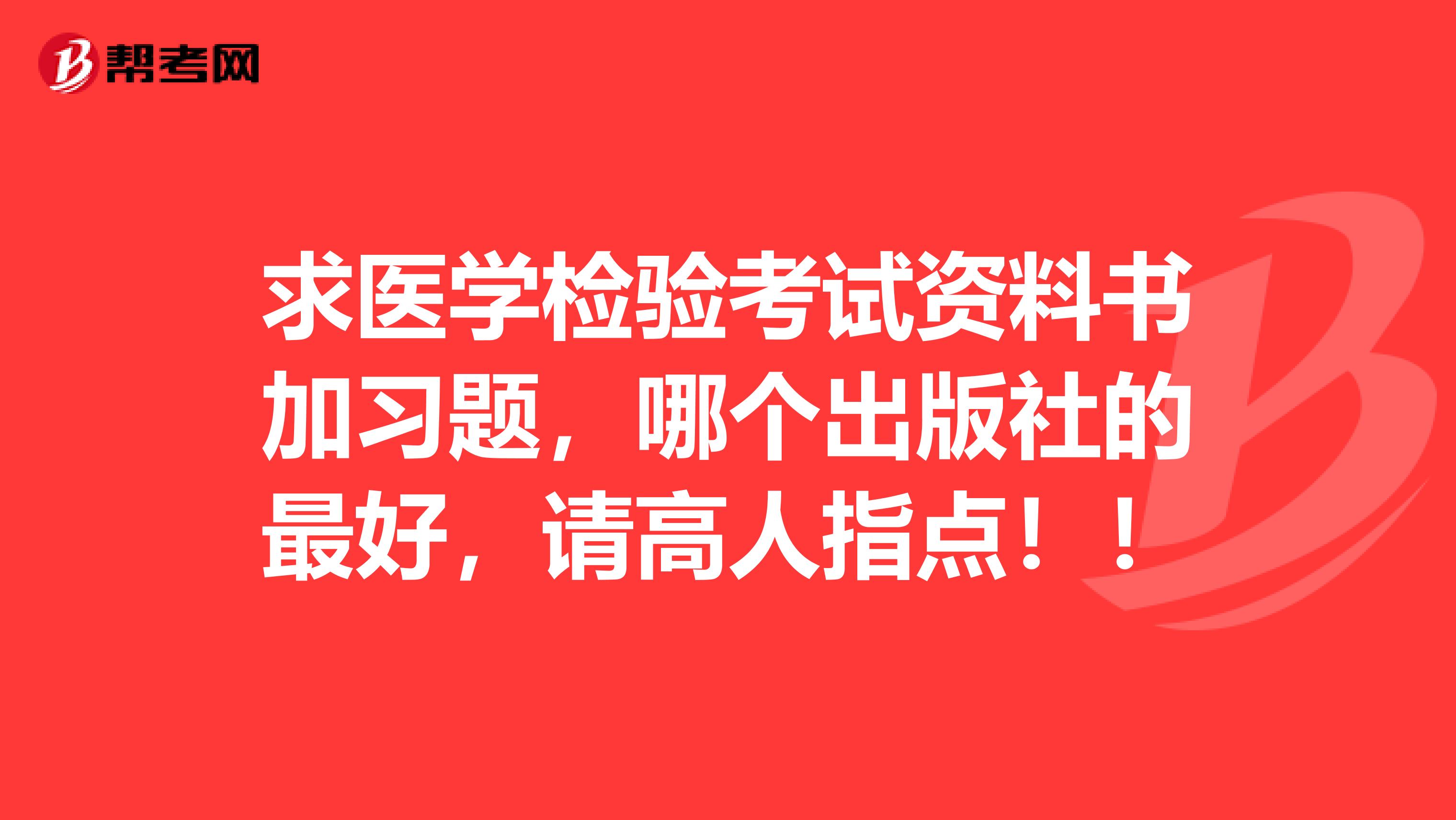 求医学检验考试资料书加习题，哪个出版社的最好，请高人指点！！