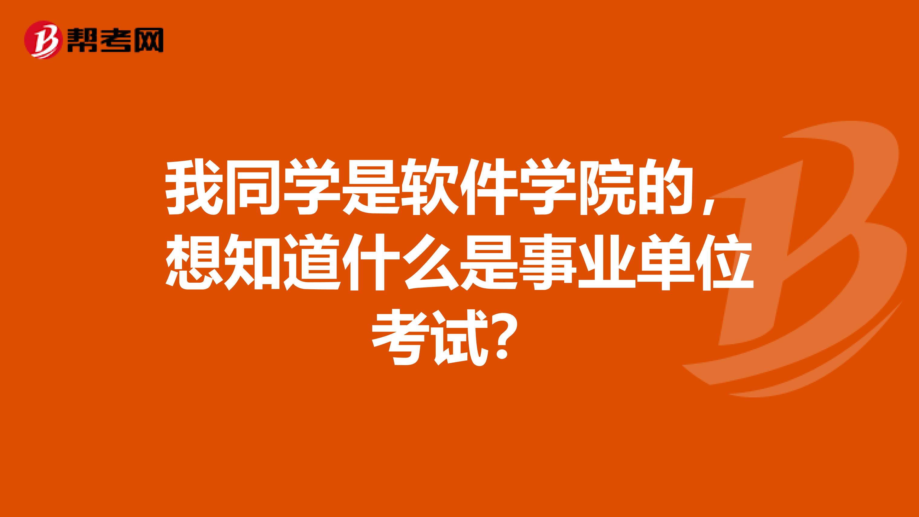 我同学是软件学院的,想知道什么是事业单位考试?