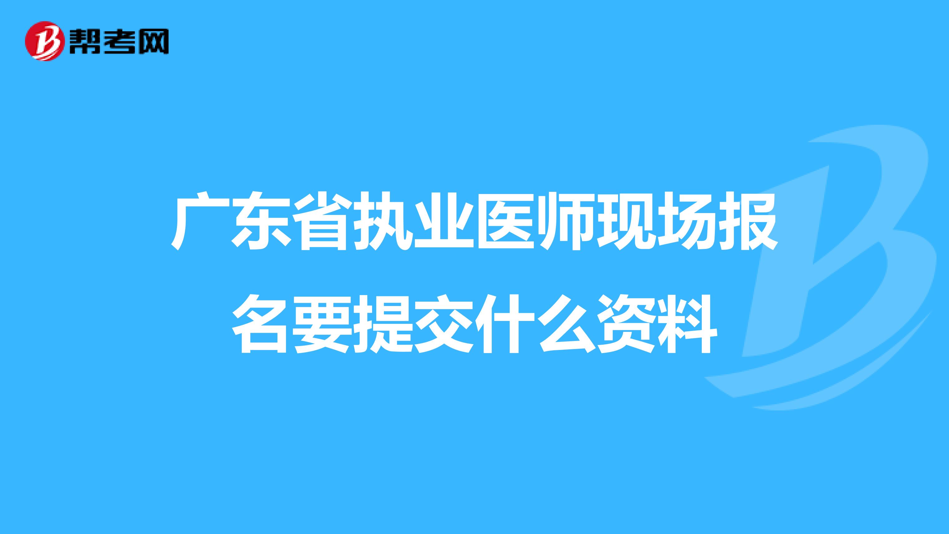 广东省执业医师现场报名要提交什么资料