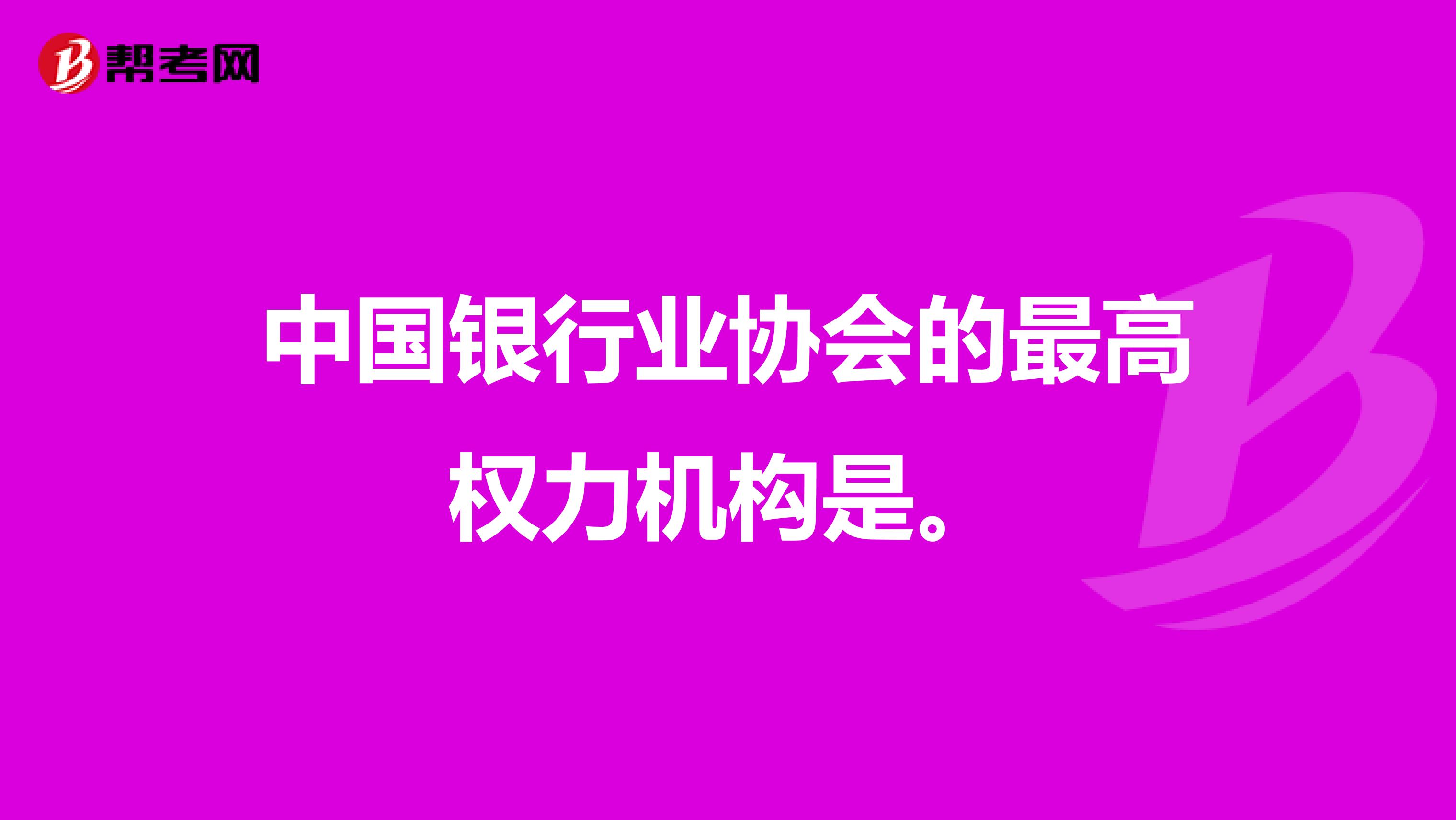 中国银行业协会的最高权力机构是。