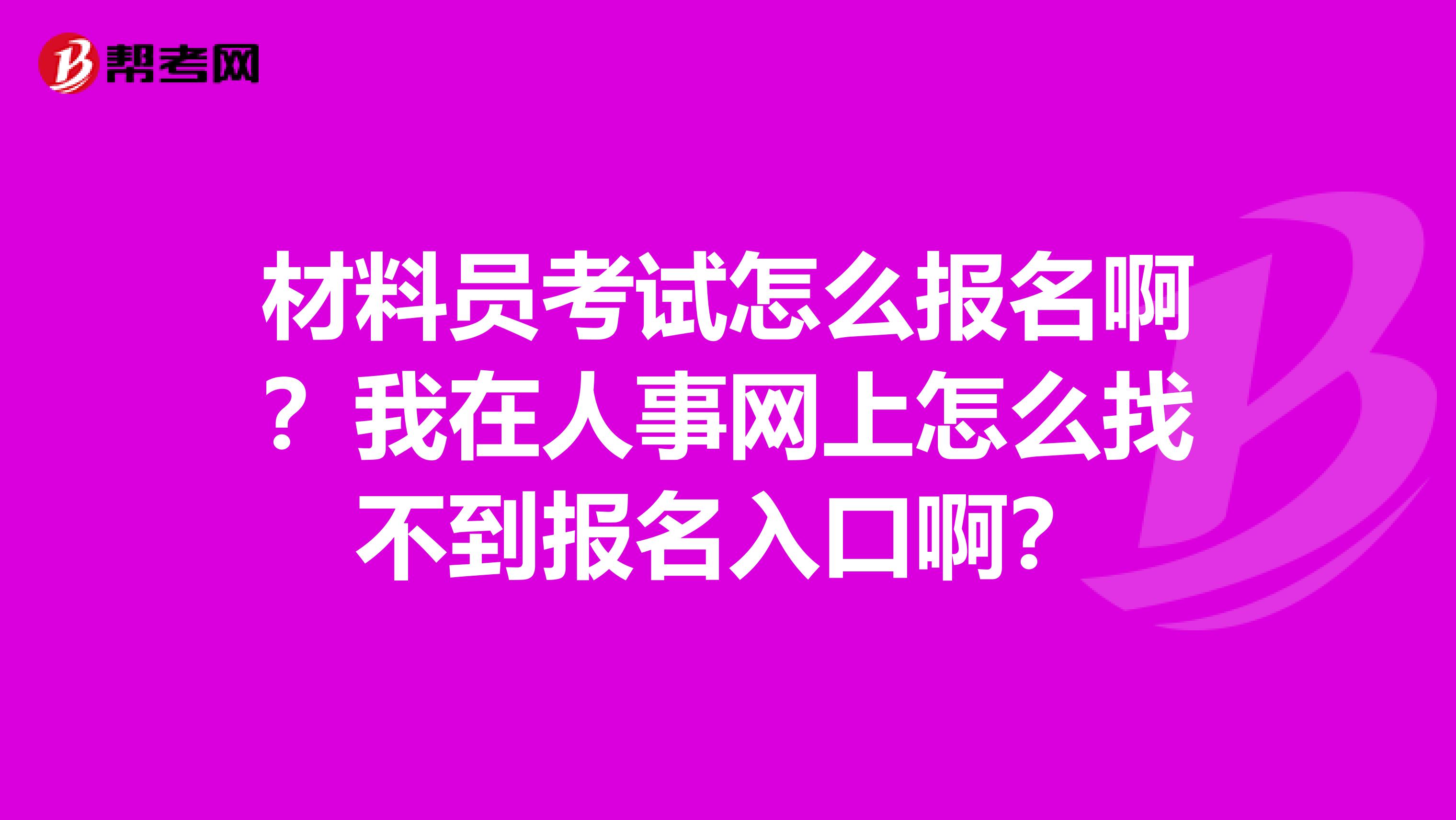 材料员考试怎么报名啊？我在人事网上怎么找不到报名入口啊？