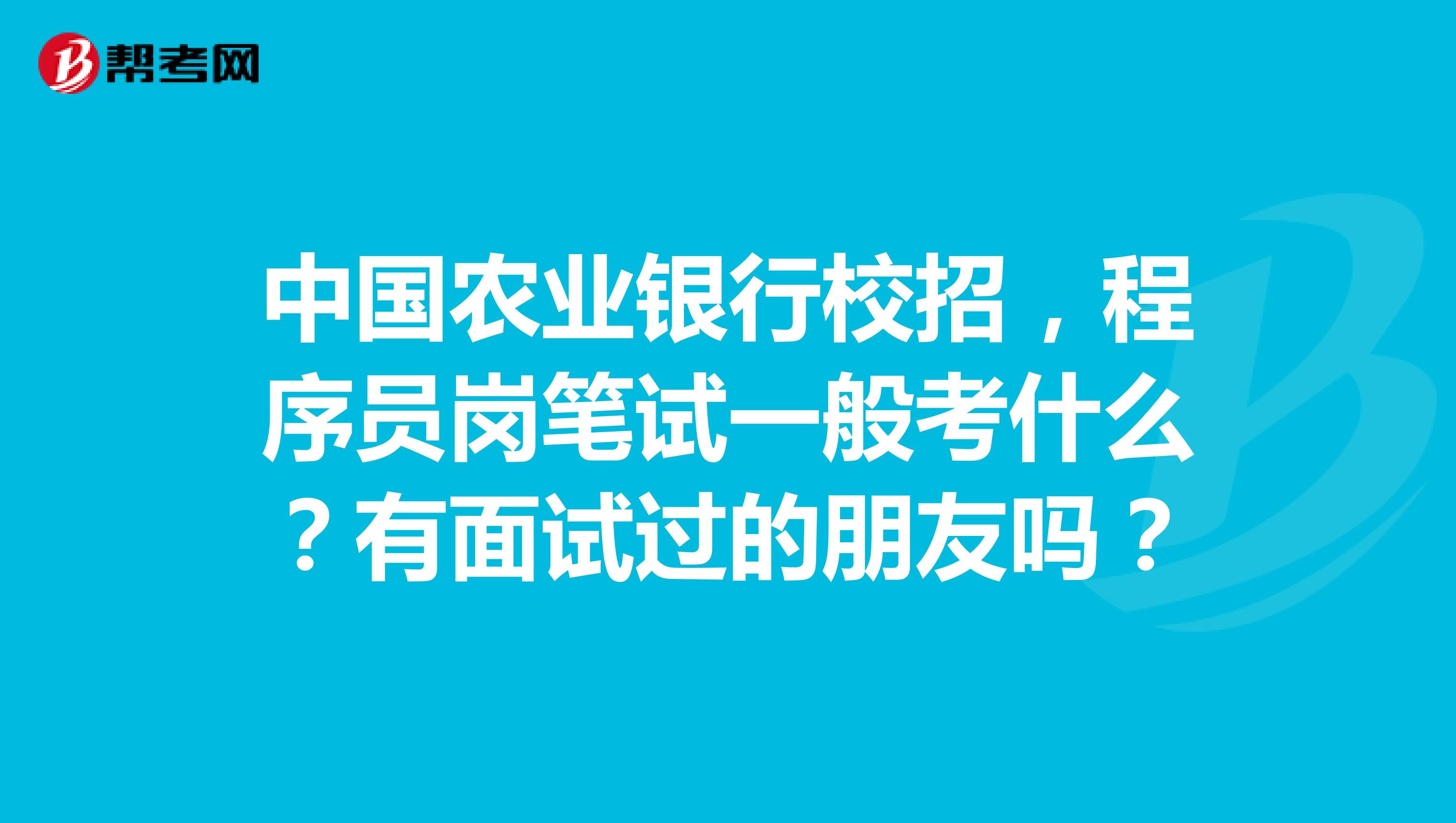 中國農業銀行校招,程序員崗筆試一般考什麼?有面試過的朋友嗎?