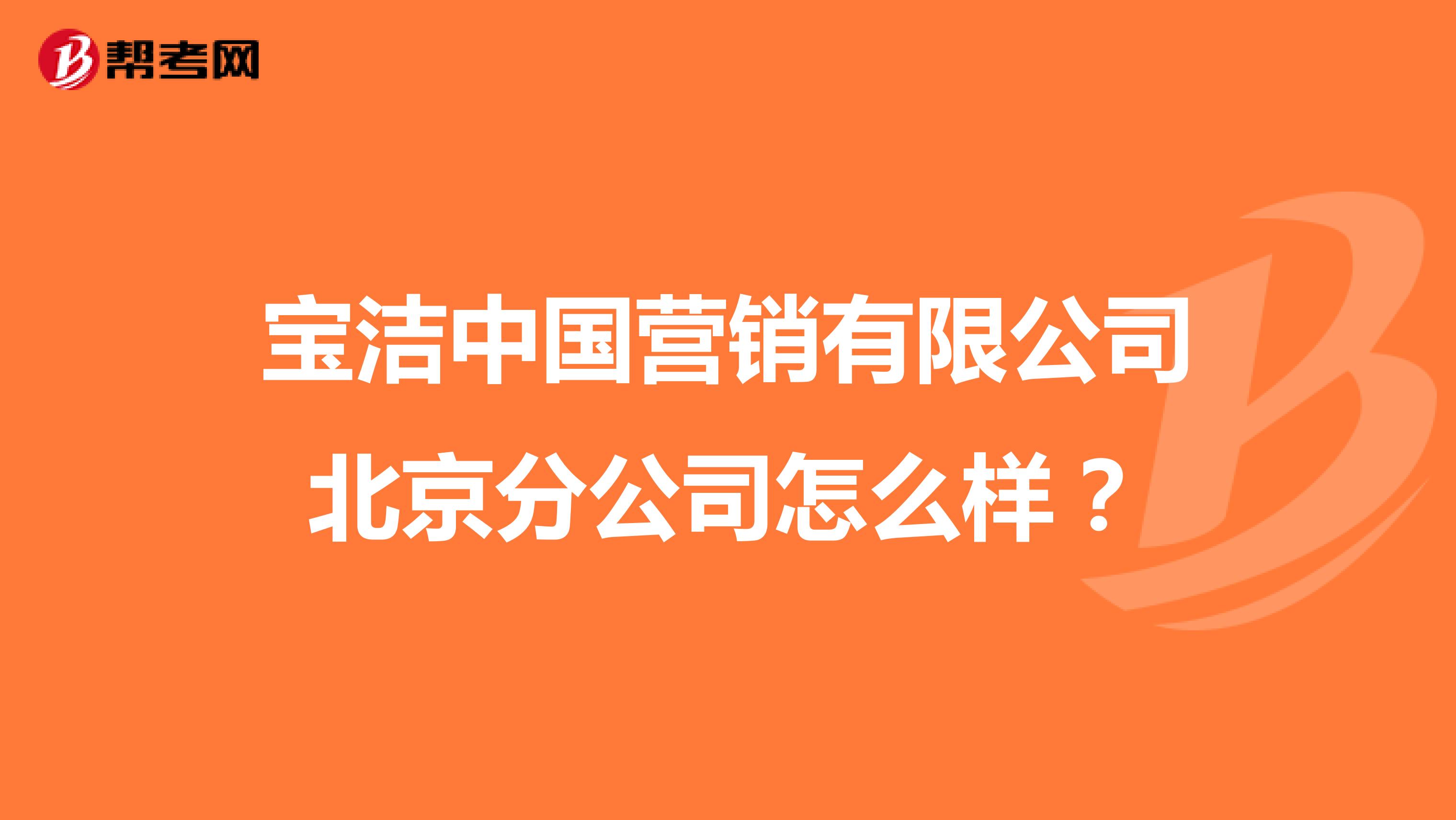 宝洁中国营销有限公司北京分公司怎么样？