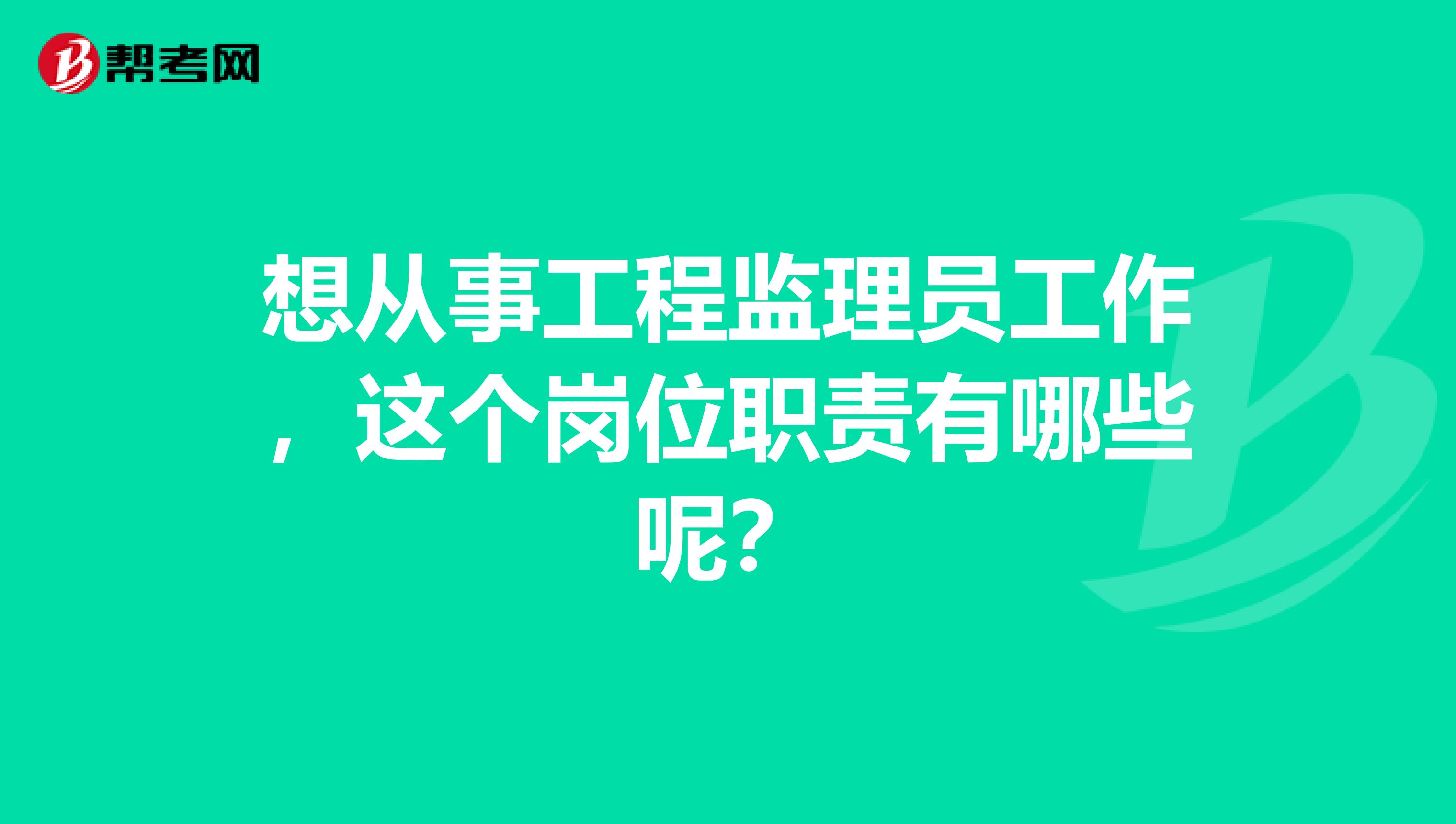 想从事工程监理员工作，这个岗位职责有哪些呢？