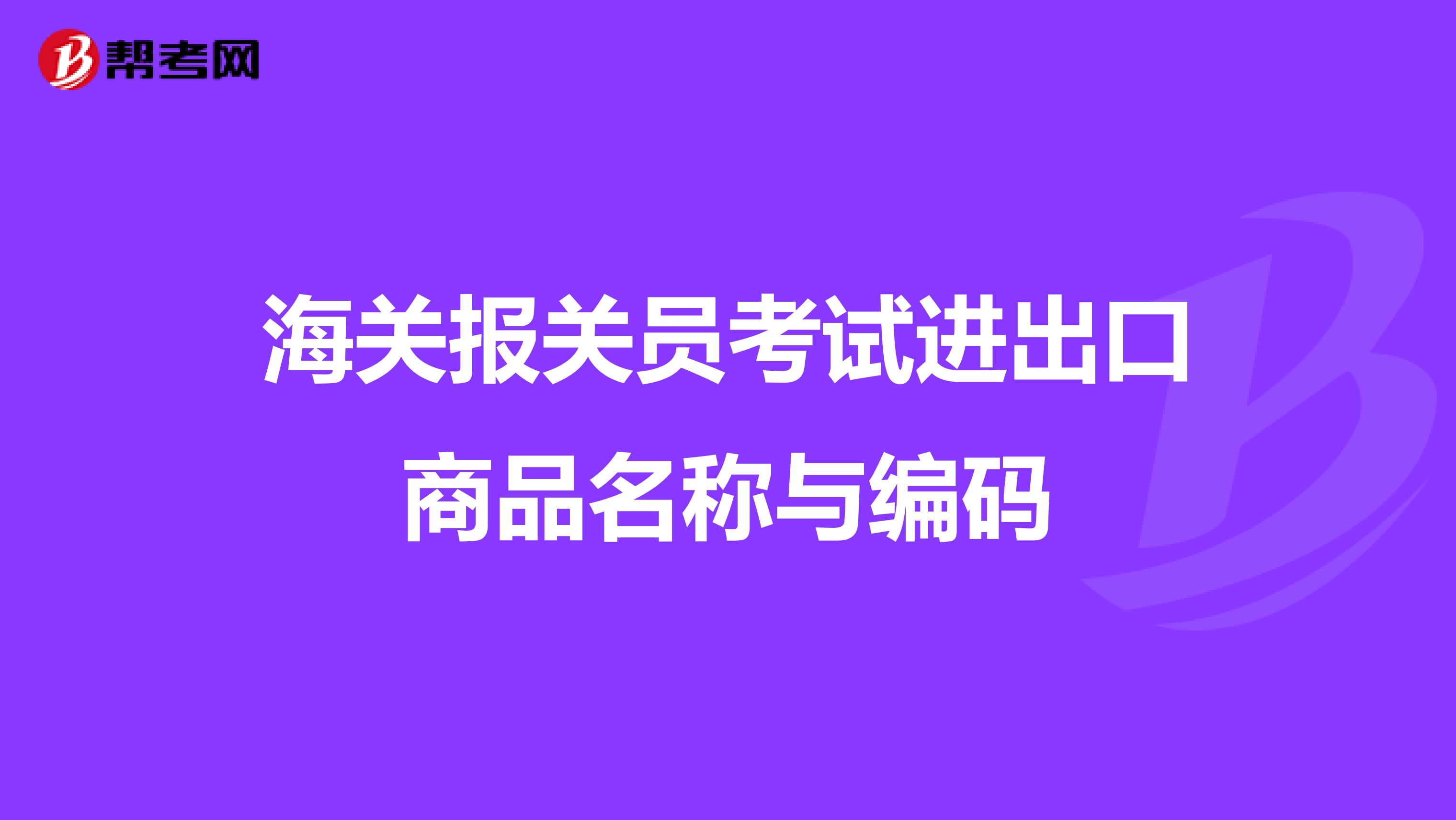 海关报关员考试进出口商品名称与编码