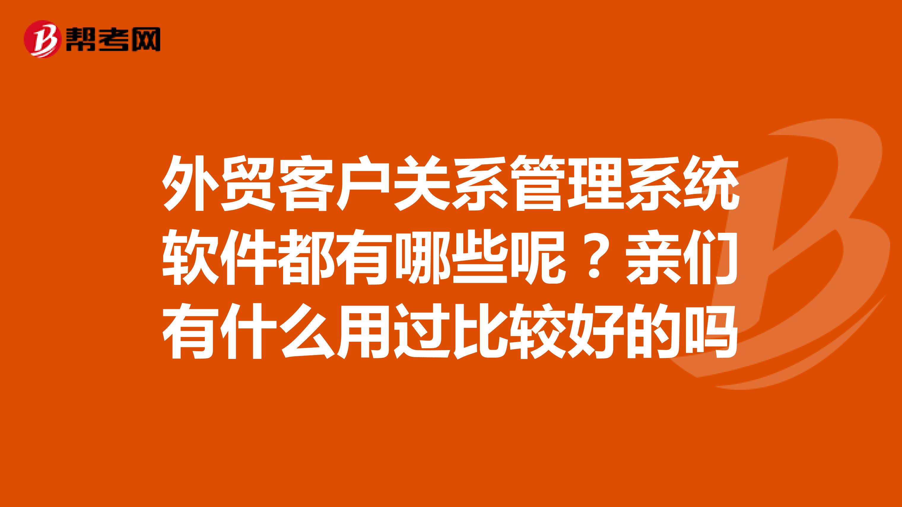外贸客户关系管理系统软件都有哪些呢?亲们有什么用过比较好的吗