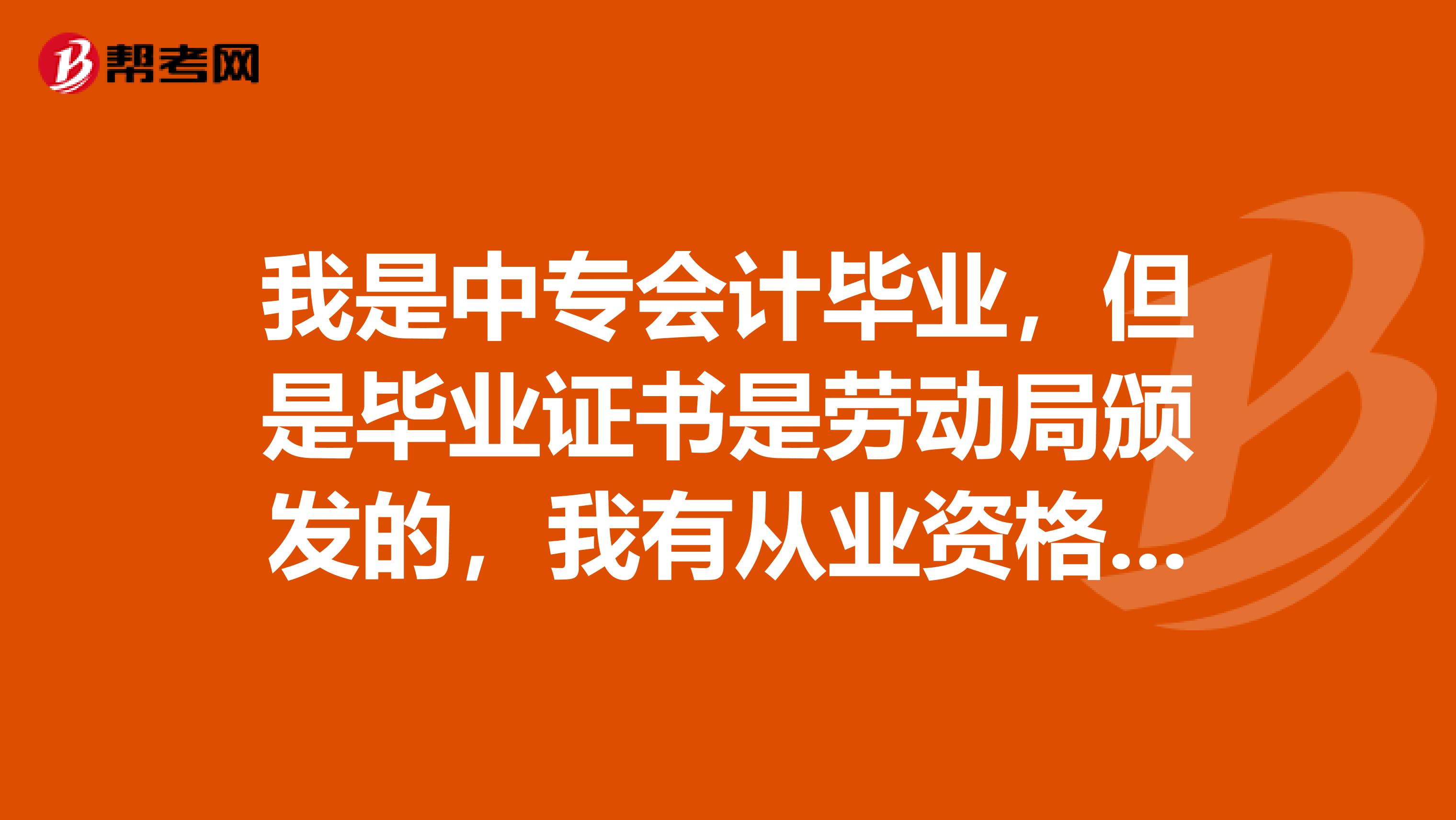 我是中專會計畢業(yè)，但是畢業(yè)證書是勞動局頒發(fā)的，我有從業(yè)資格證書，有資格報考會計初級職稱嗎？