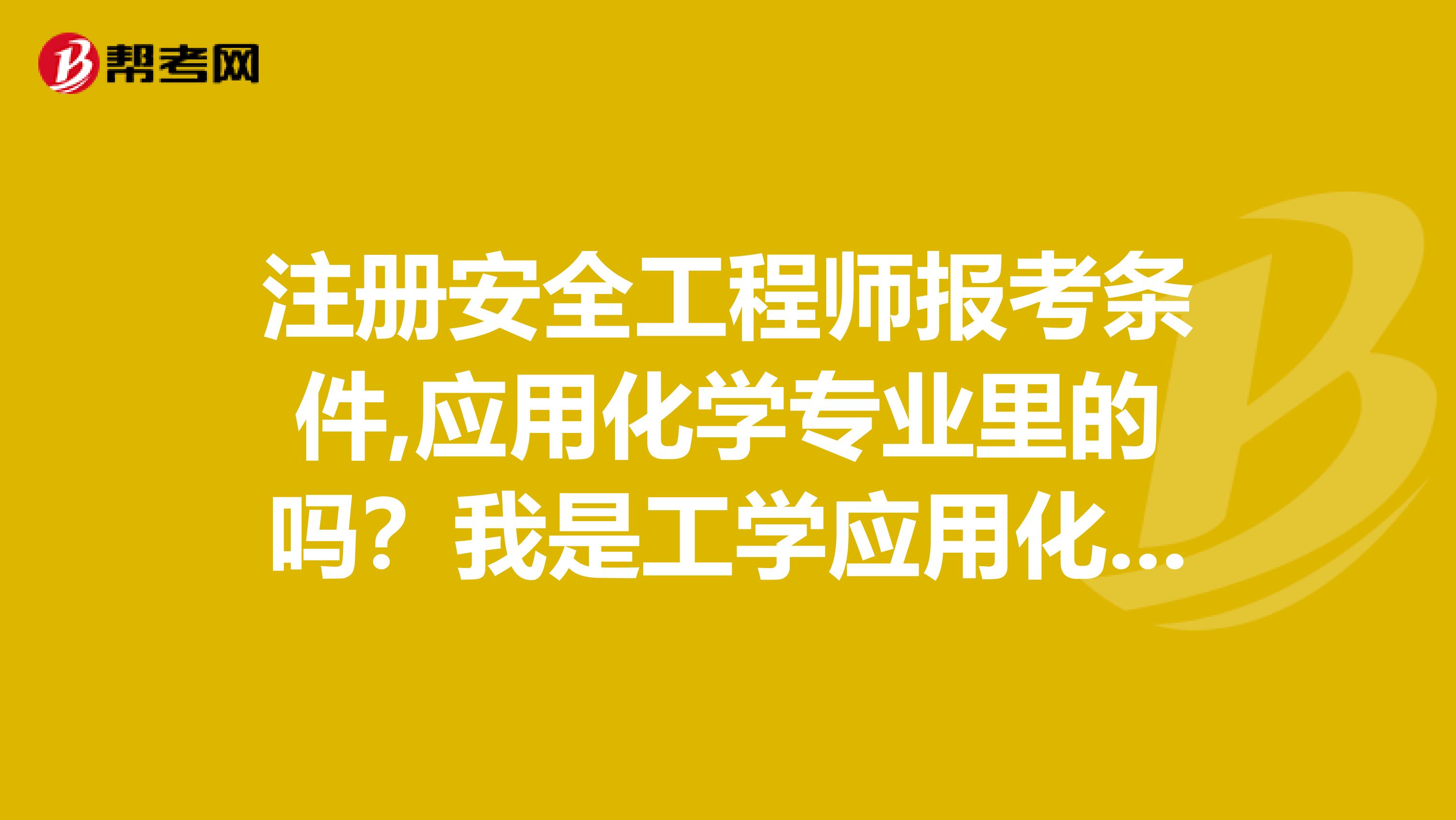 注册安全工程师报考条件,应用化学专业里的吗？我是工学应用化学的