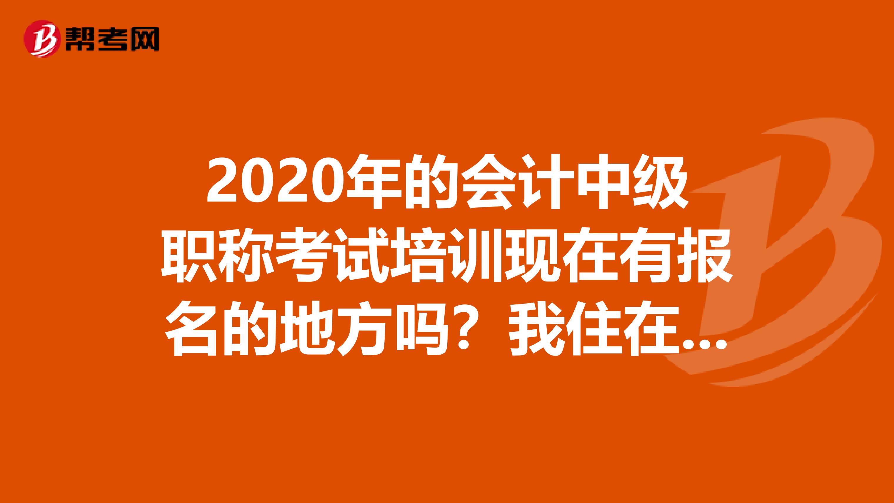2020年的会计中级职称考试培训现在有报名的地方吗?我住在乐清虹桥