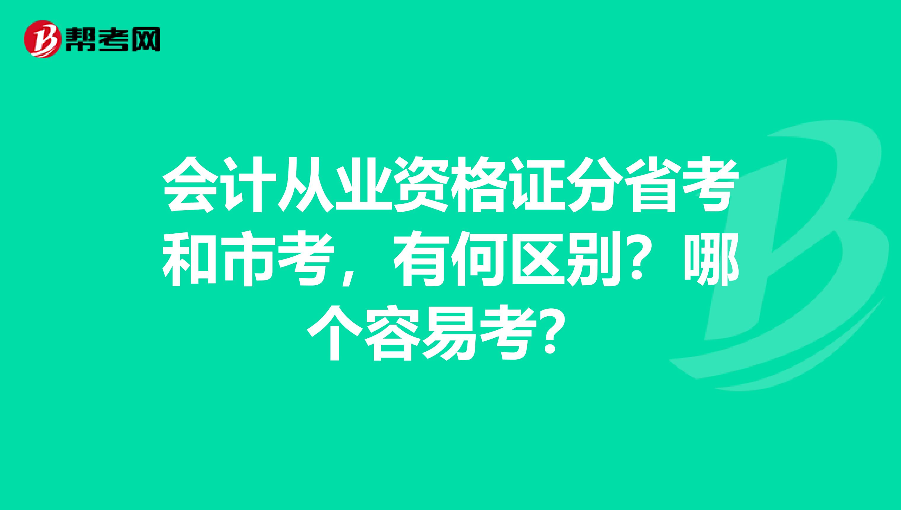 会计从业资格证分省考和市考,有何区别?哪个容易考?