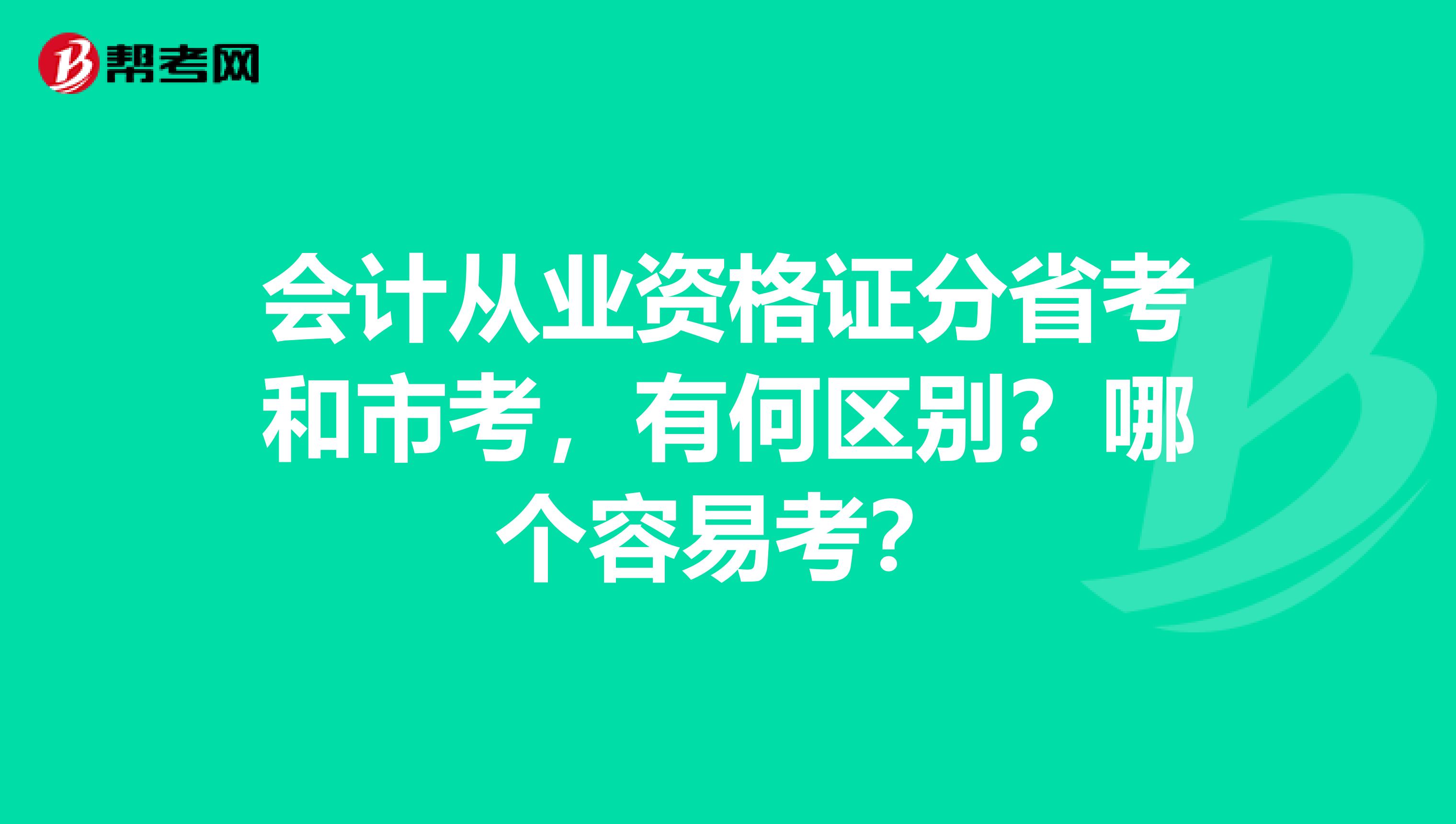 会计从业资格证分省考和市考，有何区别？哪个容易考？