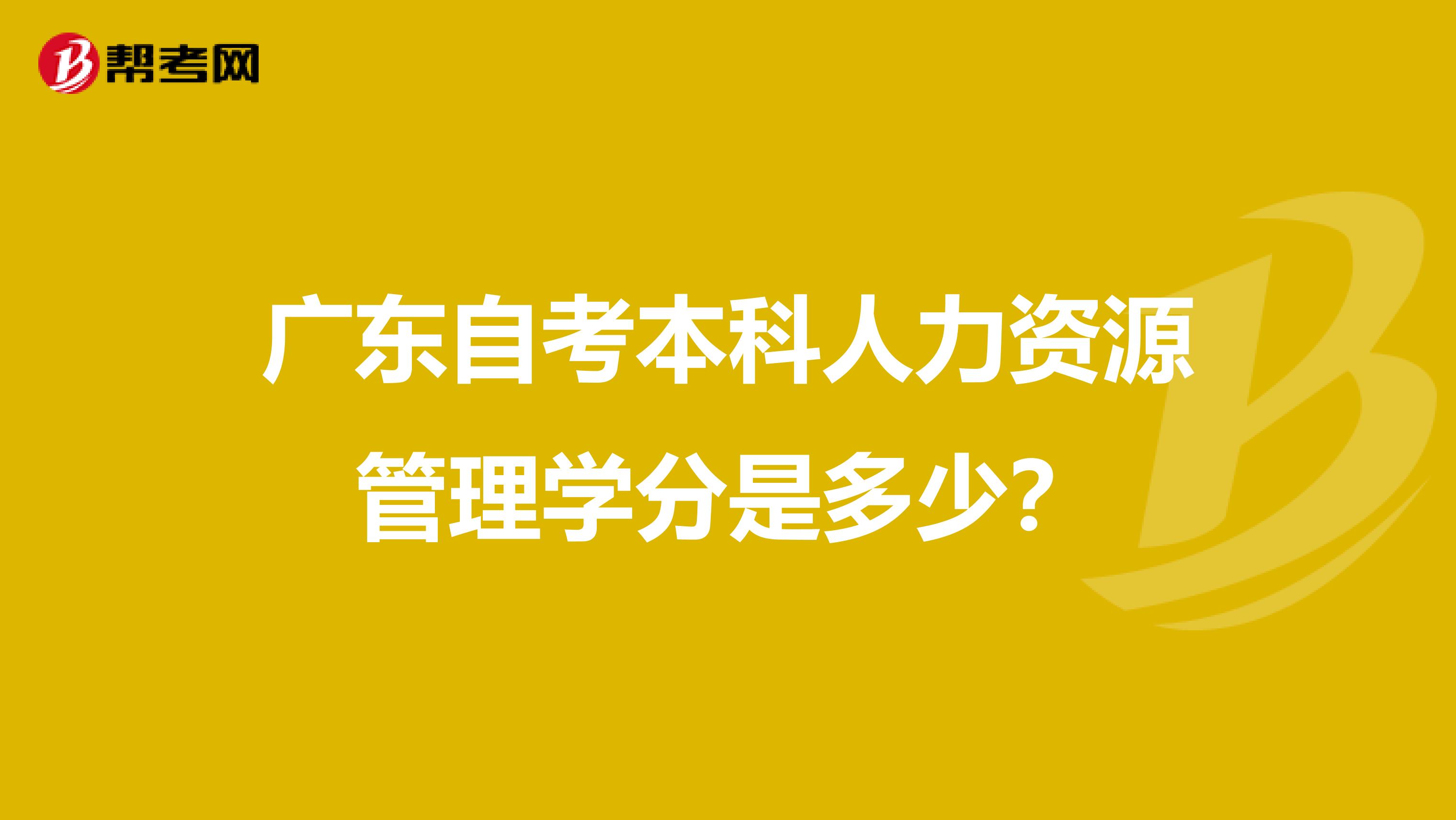 广东自考本科人力资源管理学分是多少？