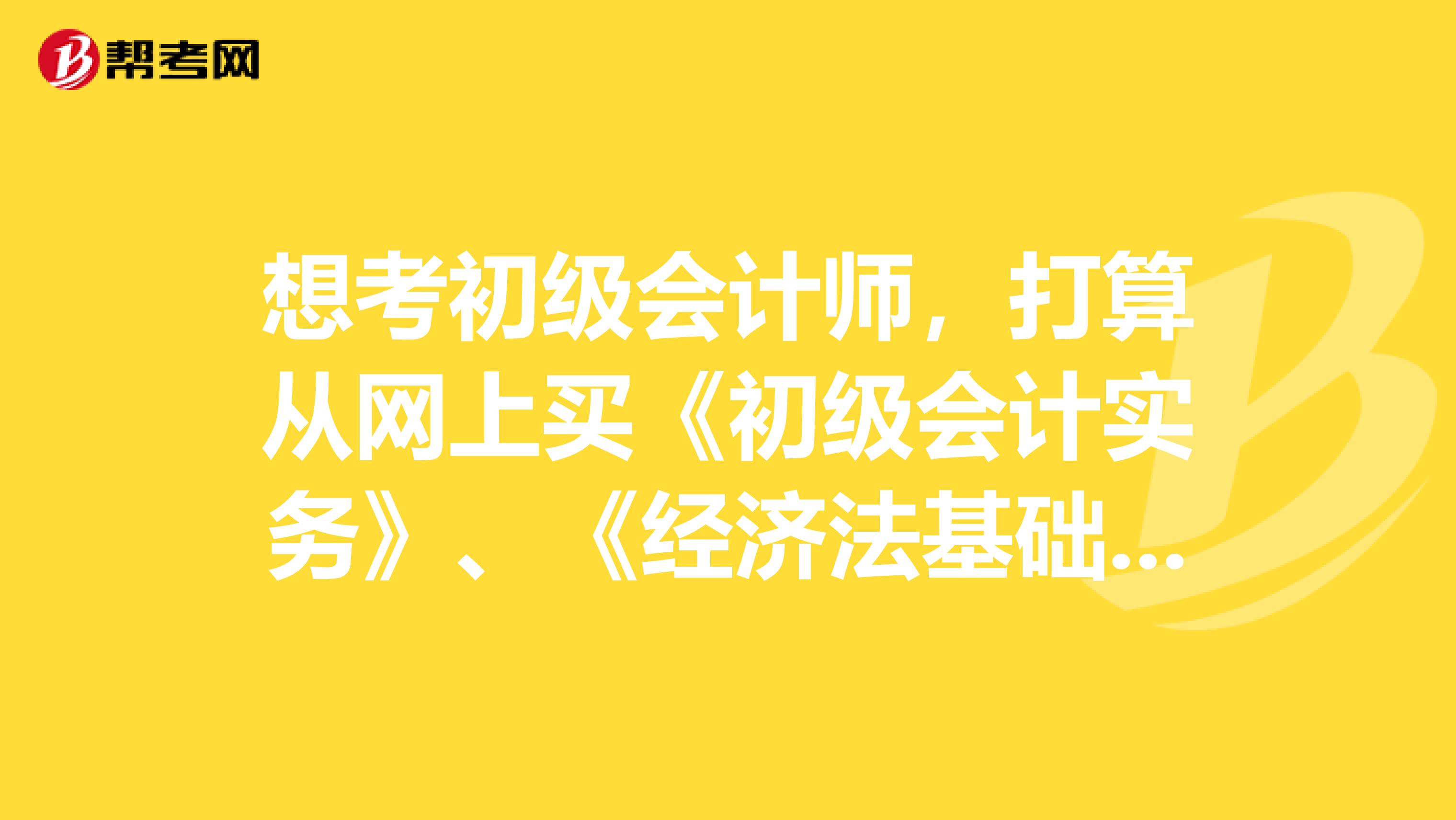 想考初级会计师，打算从网上买《初级会计实务》、《经济法基础》。但是版本太多了。我应该买哪个版本的？