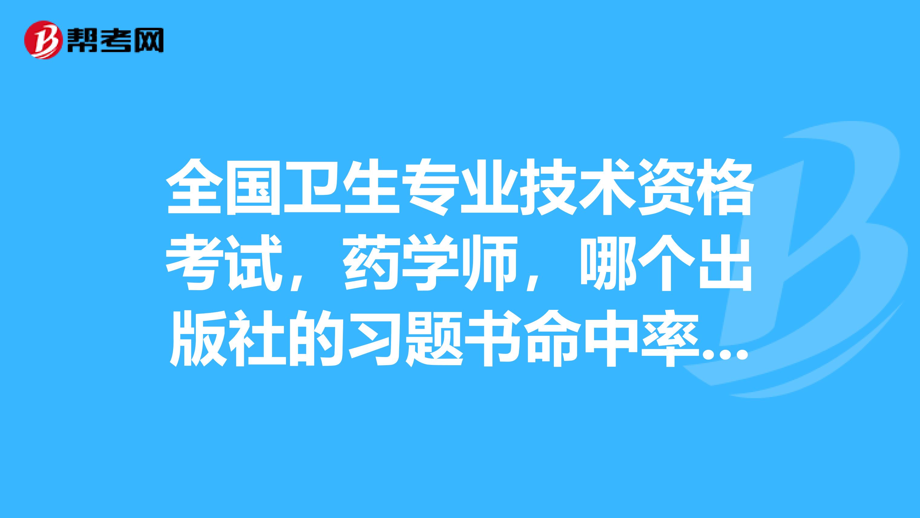 全国卫生专业技术资格考试,药学师,哪个出版社的习题书命中率高?