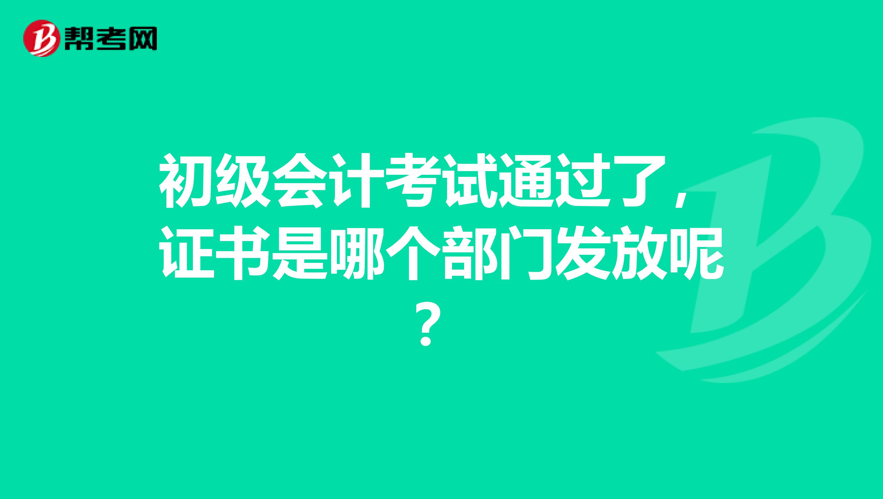 初级会计考试通过了，证书是哪个部门发放呢？