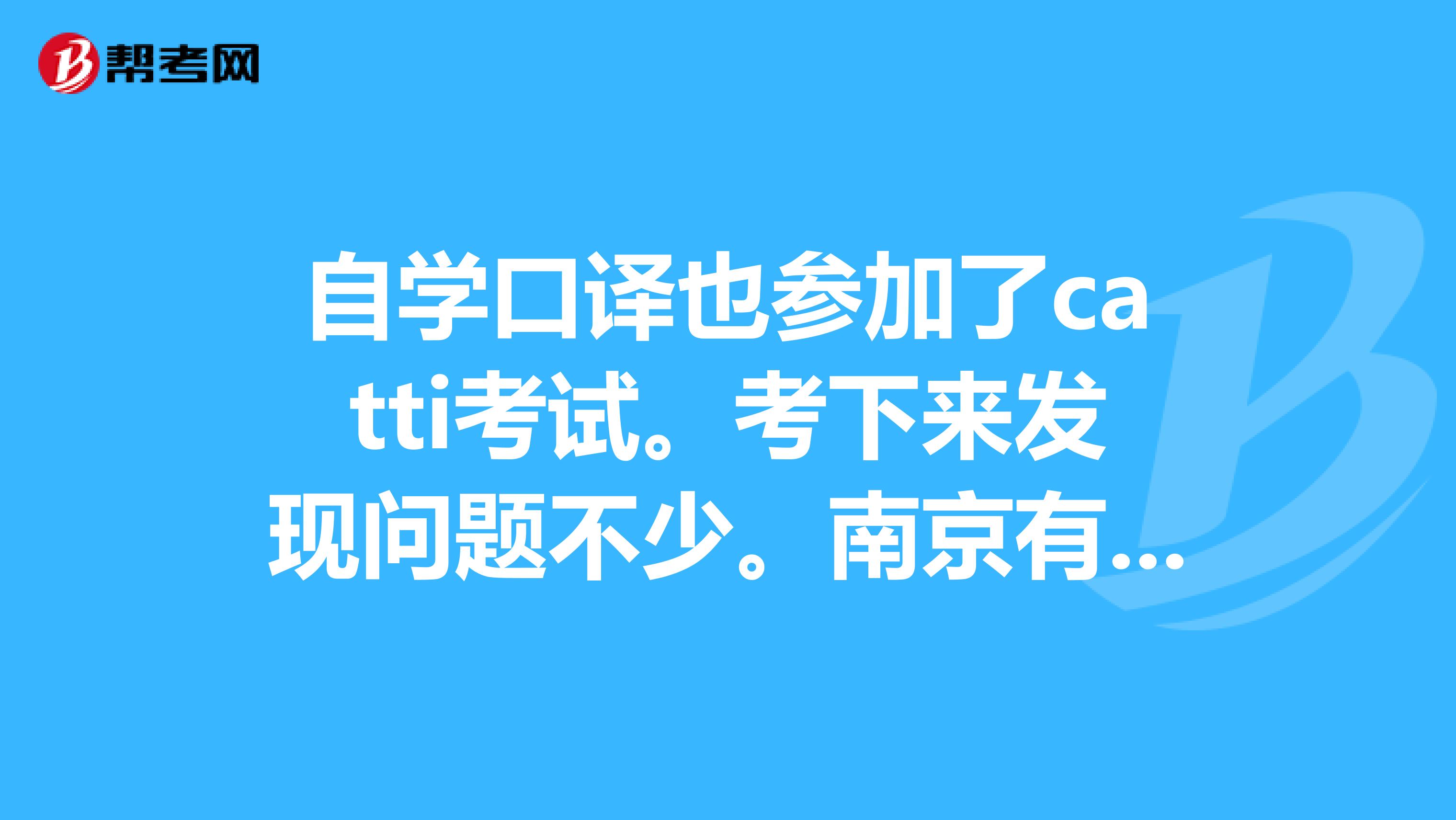 自学口译也参加了catti考试。考下来发现问题不少。南京有没有好点的口译课。学口译报班有用么