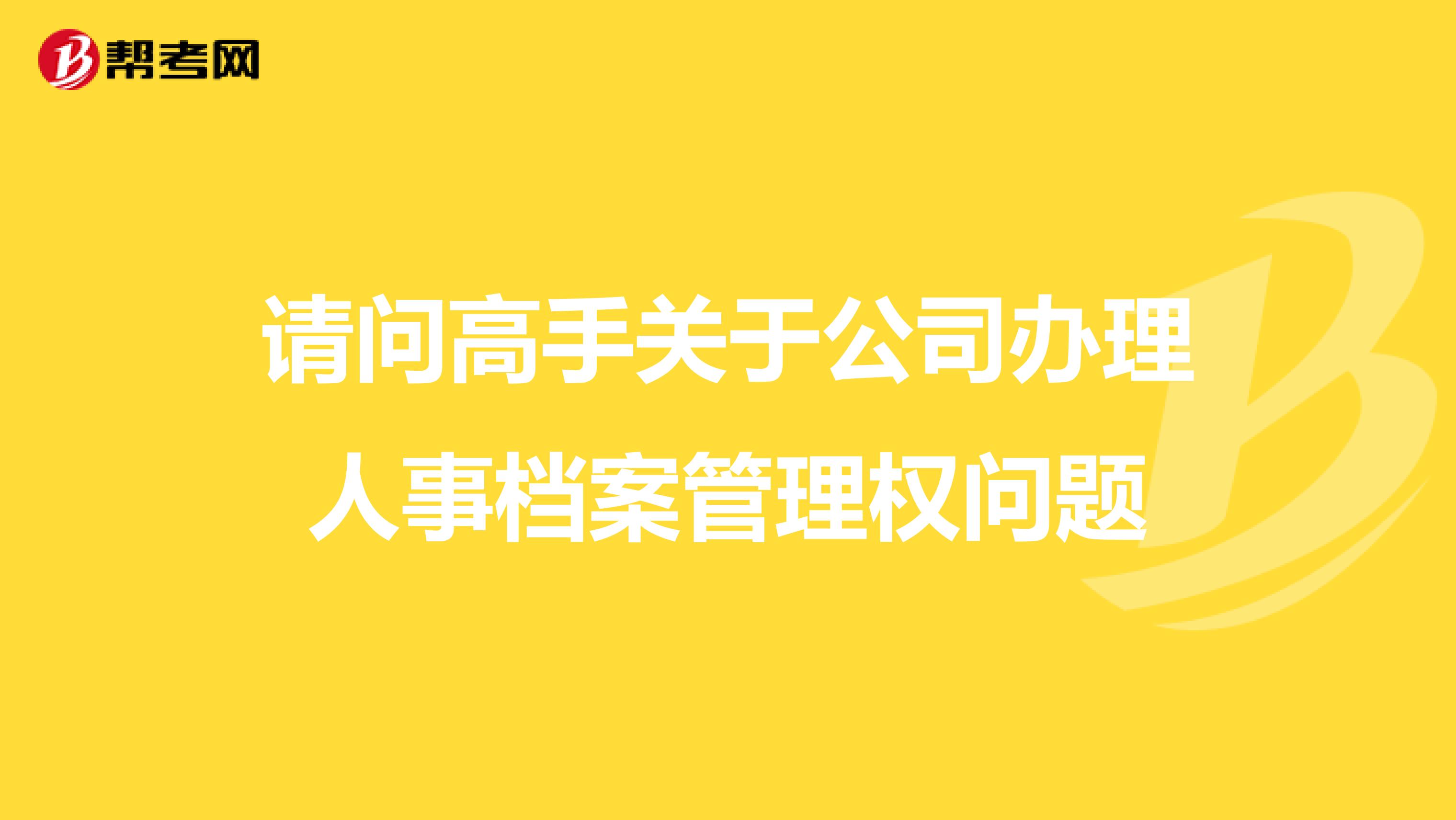 请问高手关于公司办理人事档案管理权问题