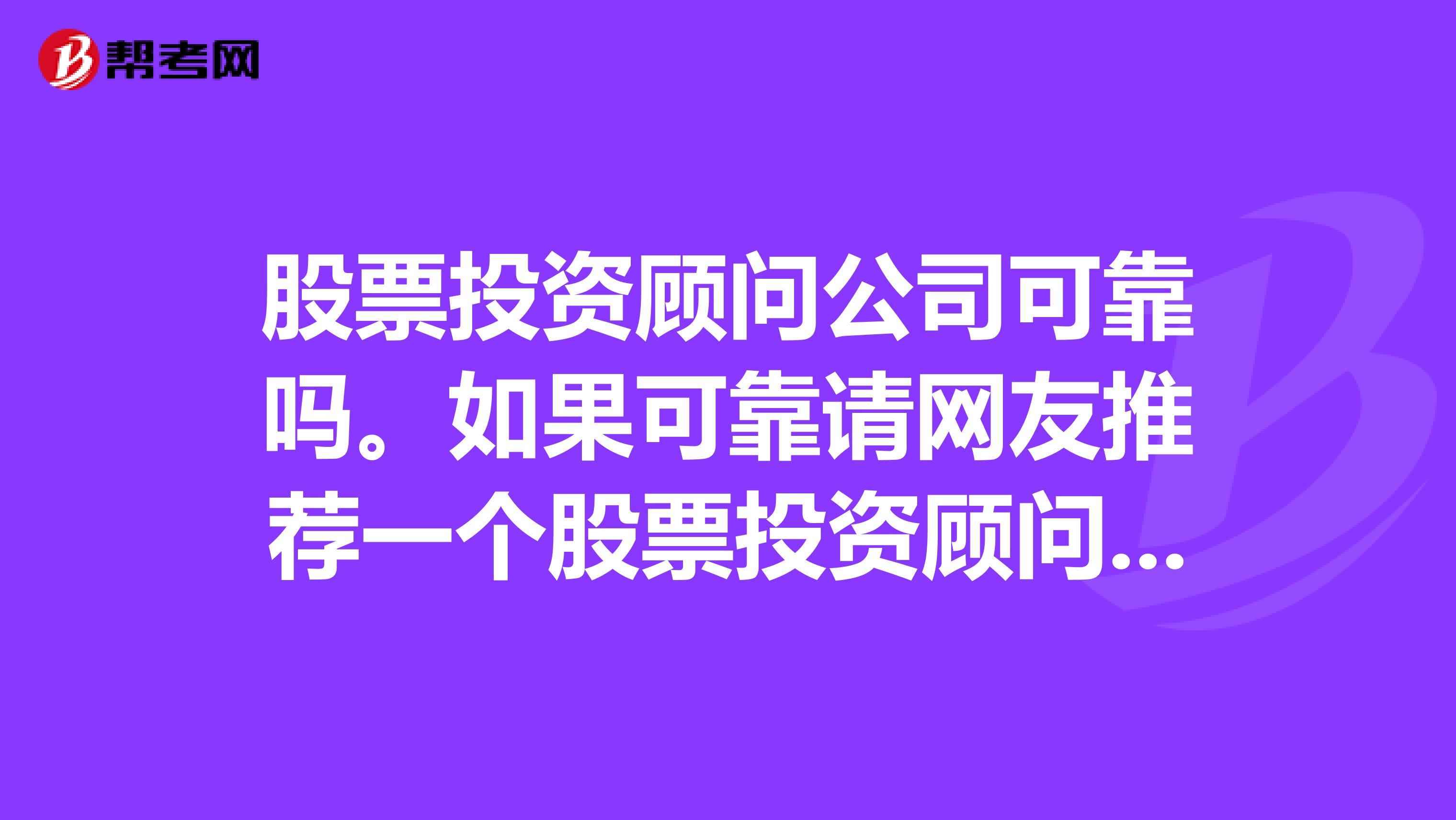 股票投资顾问公司可靠吗。如果可靠请网友推荐一个股票投资顾问公司,谢谢。