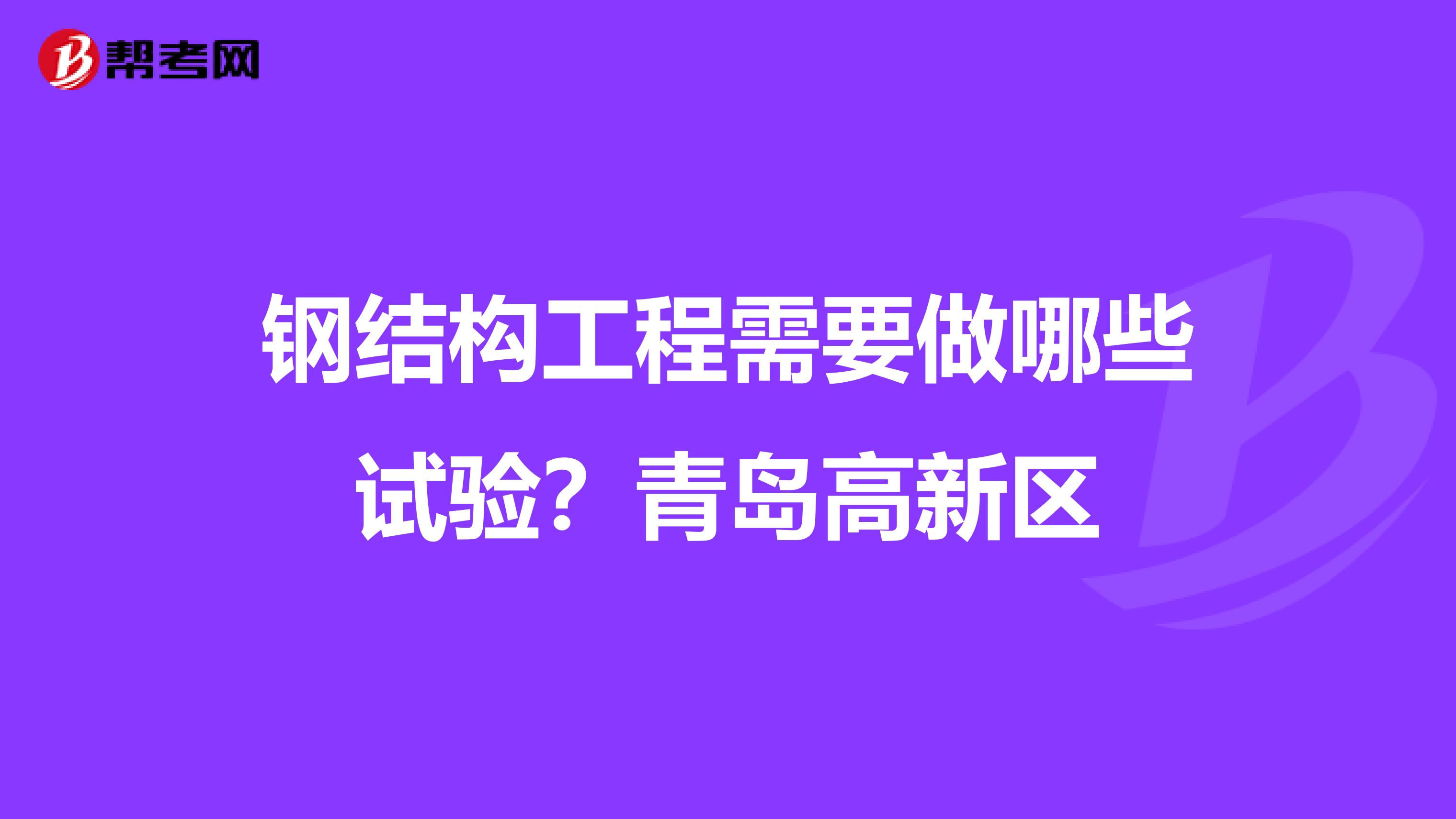 钢结构工程需要做哪些试验？青岛高新区