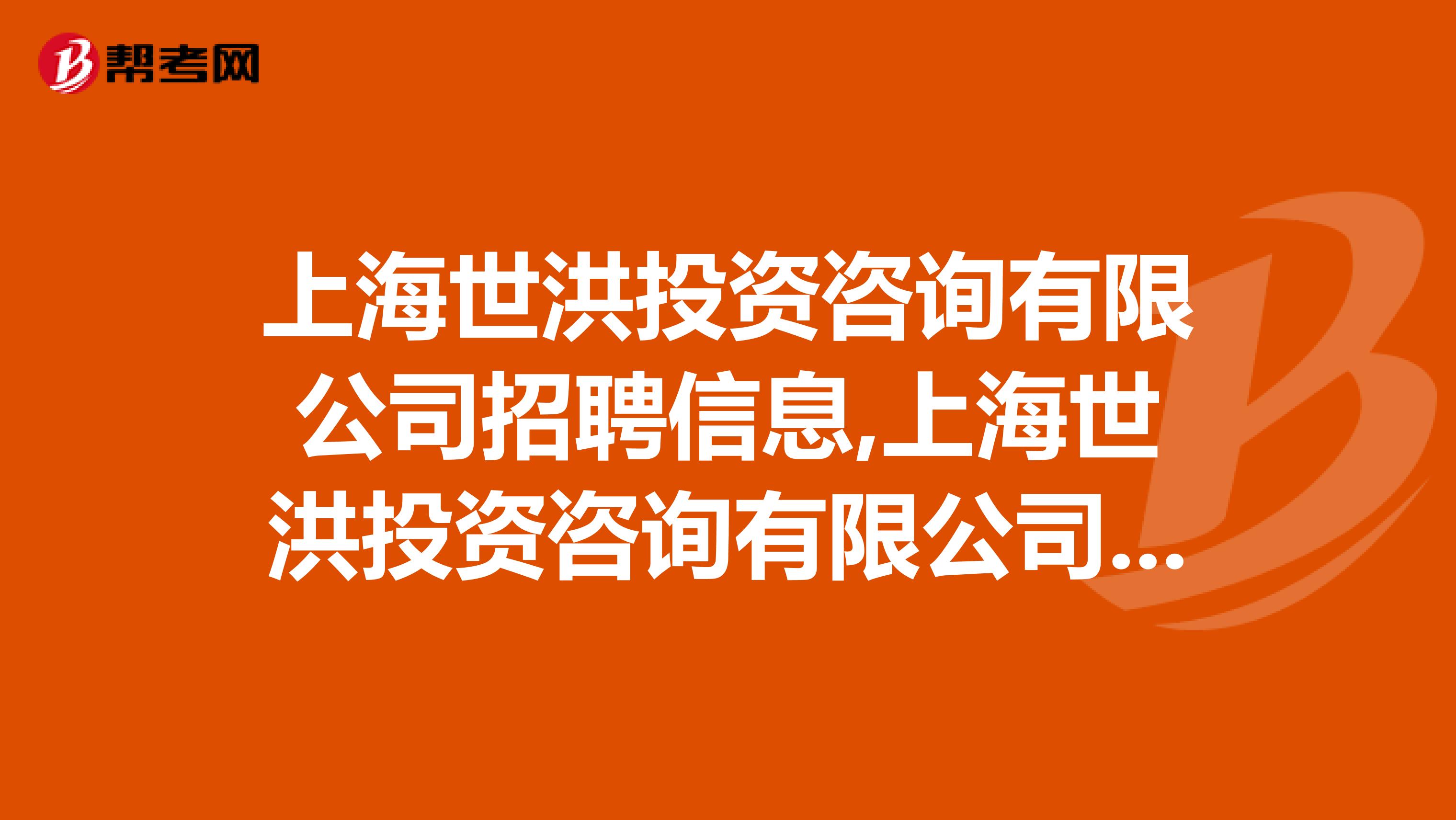 上海世洪投资咨询有限公司招聘信息,上海世洪投资咨询有限公司怎么样?