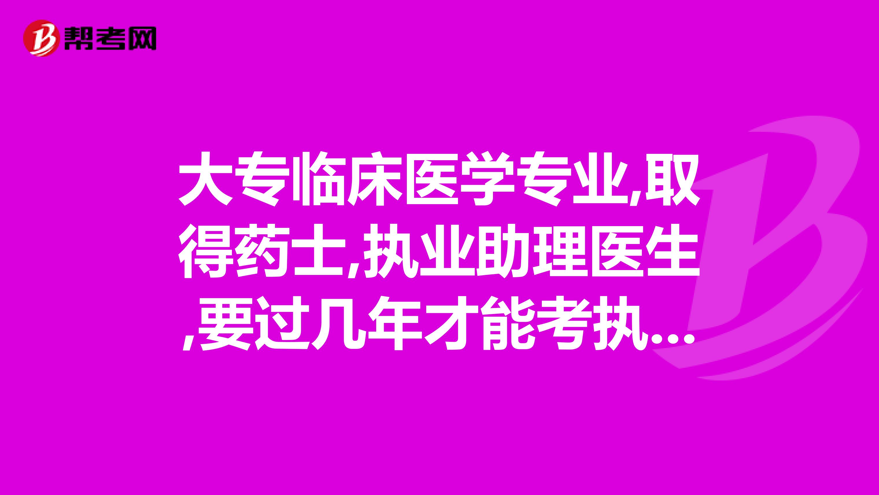 大专临床医学专业,取得药士,执业助理医生,要过几年才能考执业药师
