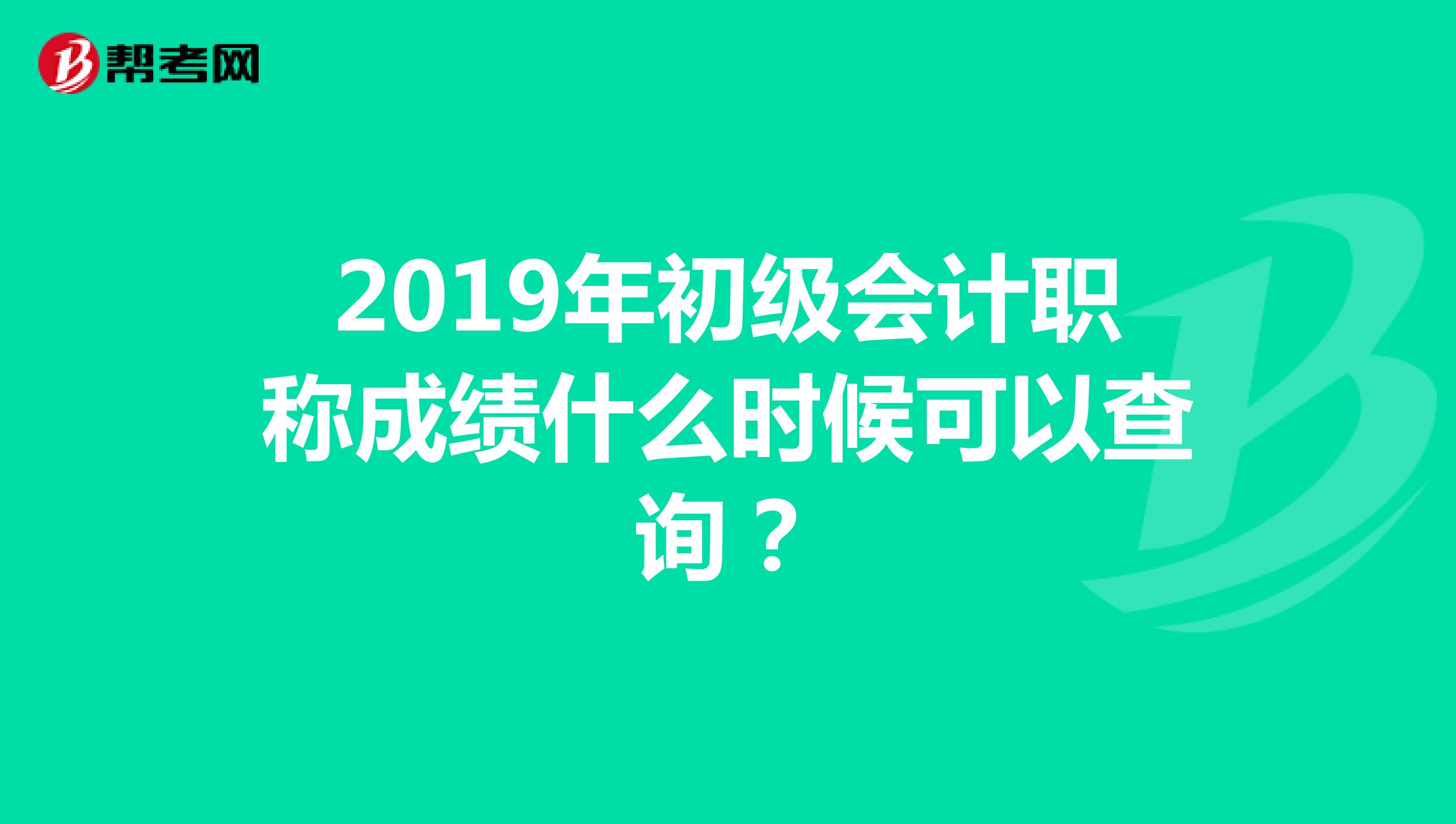 2019年初級會計職稱成績什么時候可以查詢？