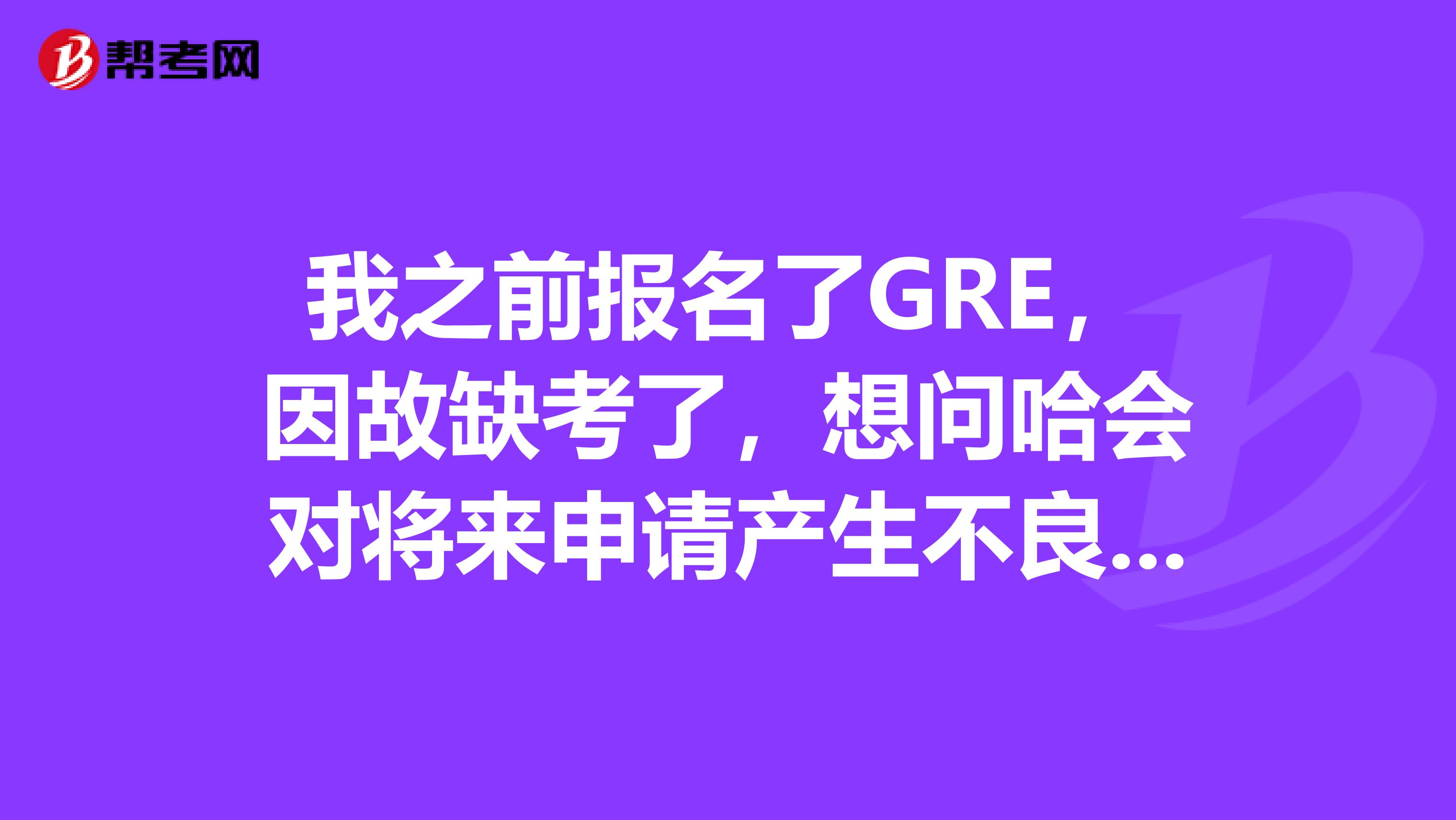 我之前報名了GRE，因故缺考了，想問哈會對將來申請產生不良影響嗎？另外，還能申請退反部分考費嗎？