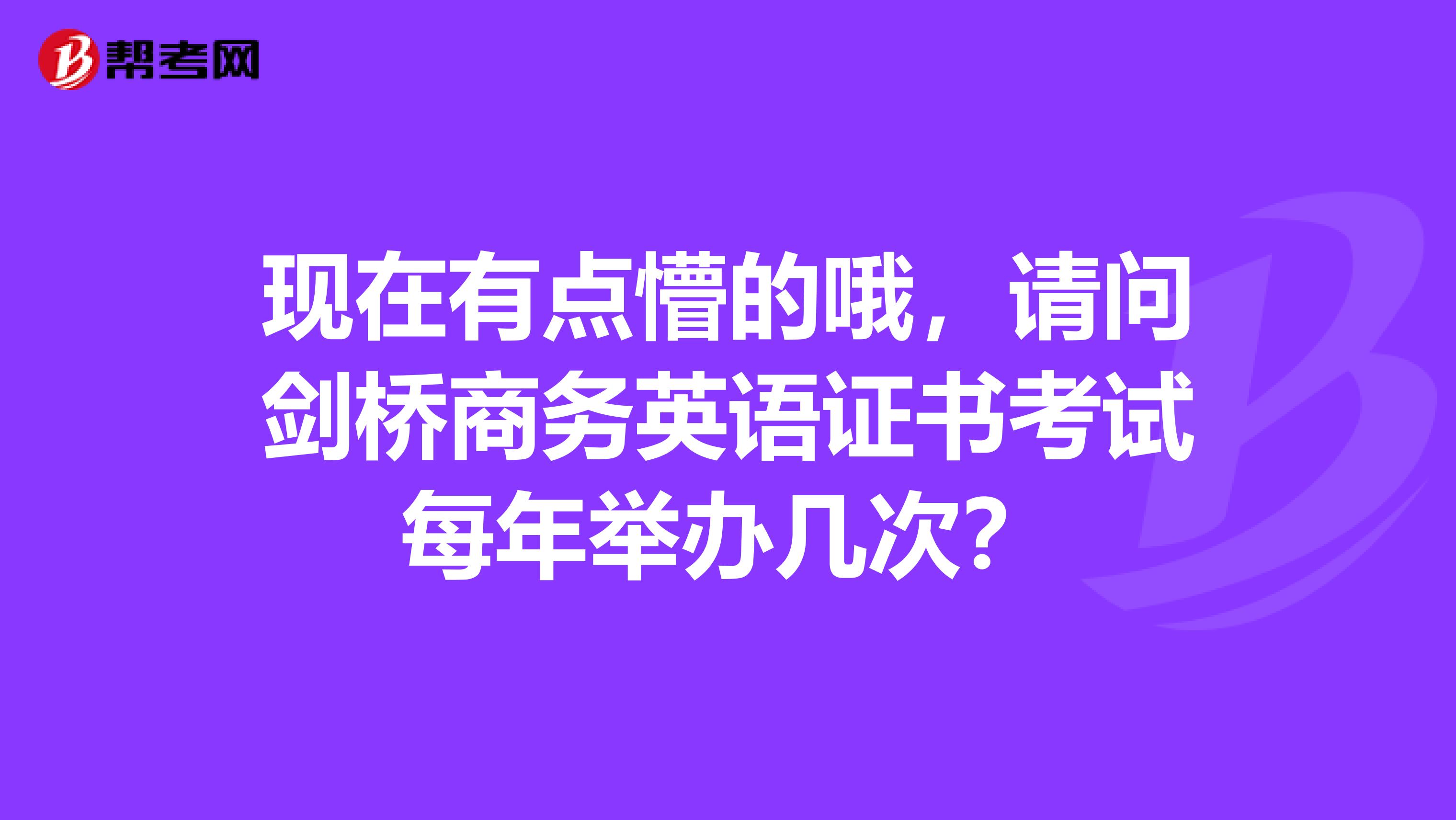 现在有点懵的哦,请问剑桥商务英语证书考试每年举办几次?