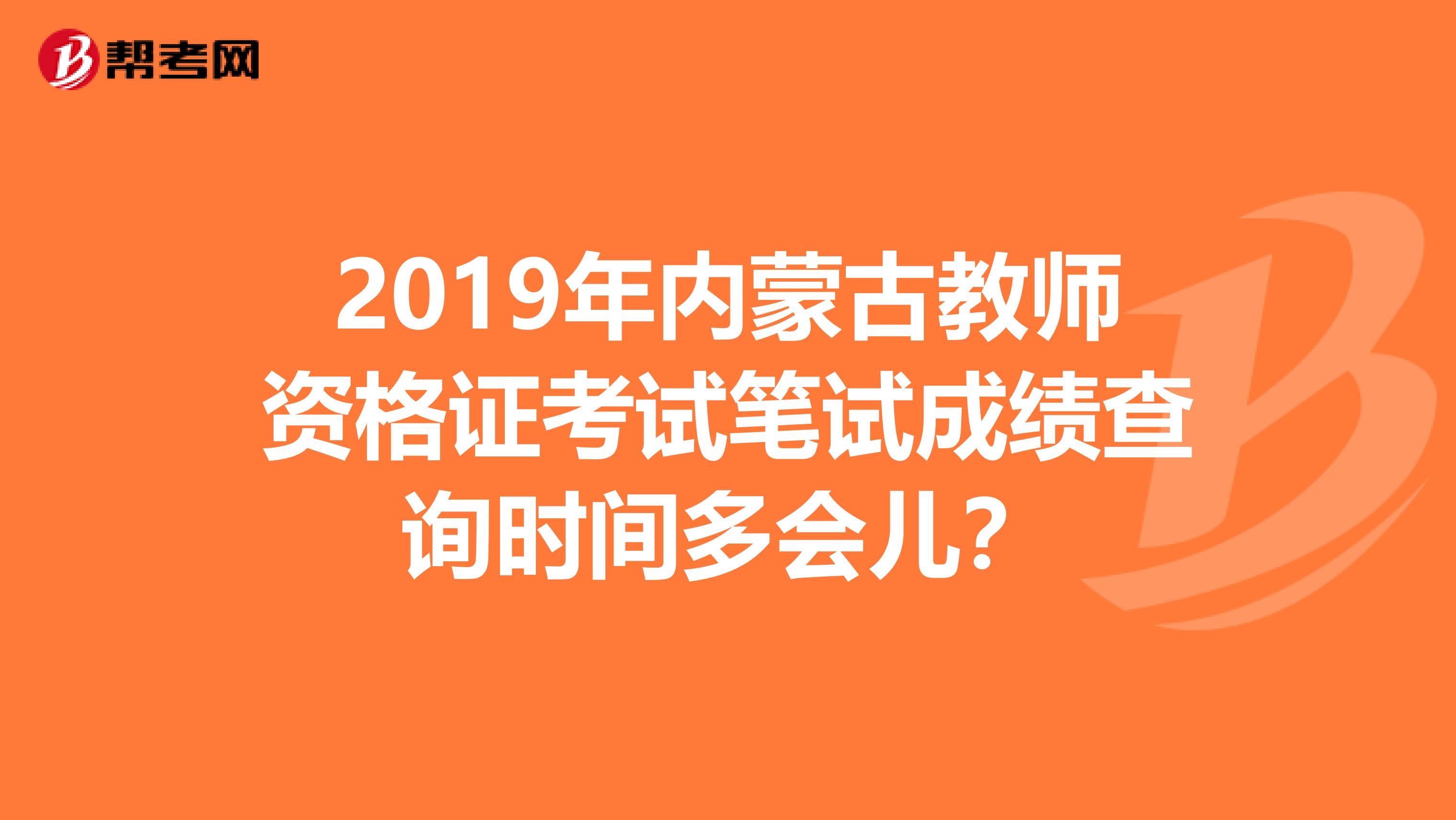 2019年内蒙古教师资格证考试笔试成绩查询时间多会儿?