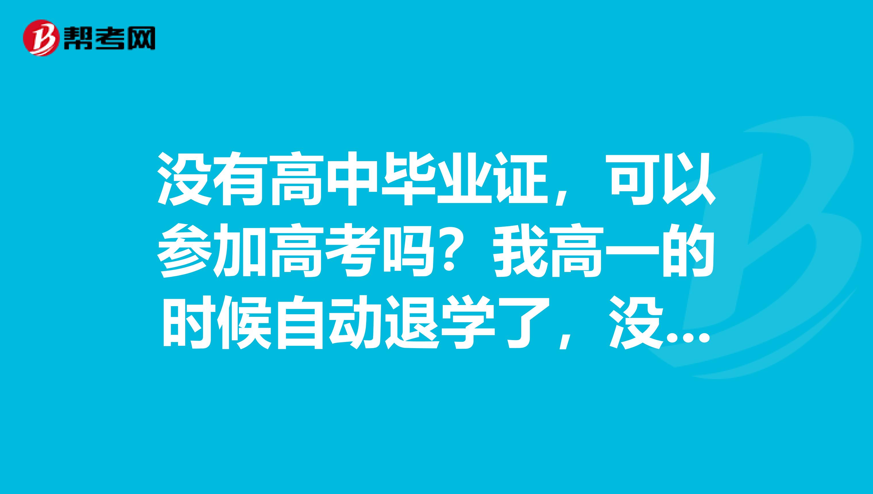 没有高中毕业证，可以参加高考吗？我高一的时候自动退学了，没有会考。一年以后我回到学校，不过是另一...
