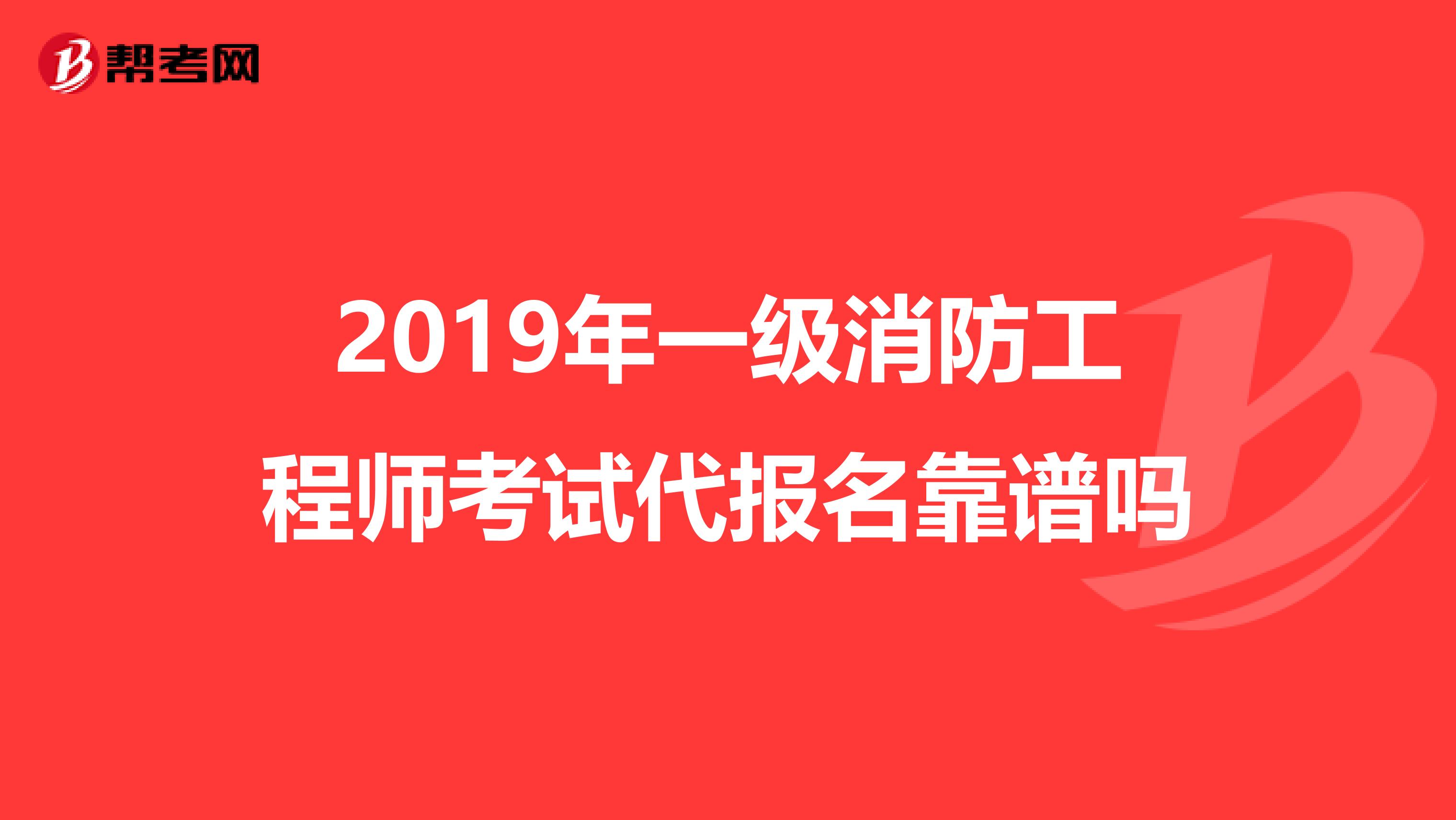 2019年一级消防工程师考试代报名靠谱吗