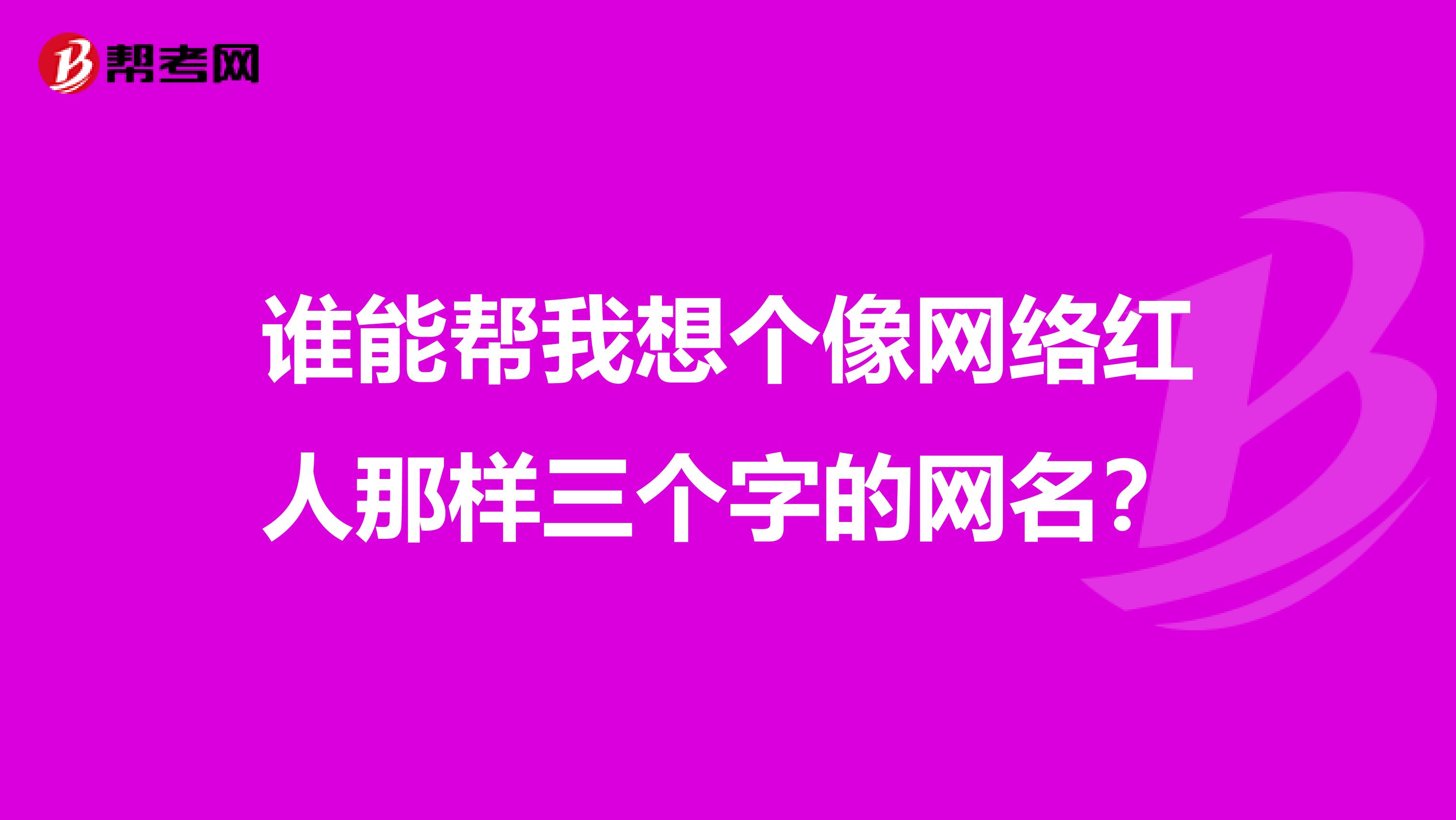 谁能帮我想个像网络红人那样三个字的网名?