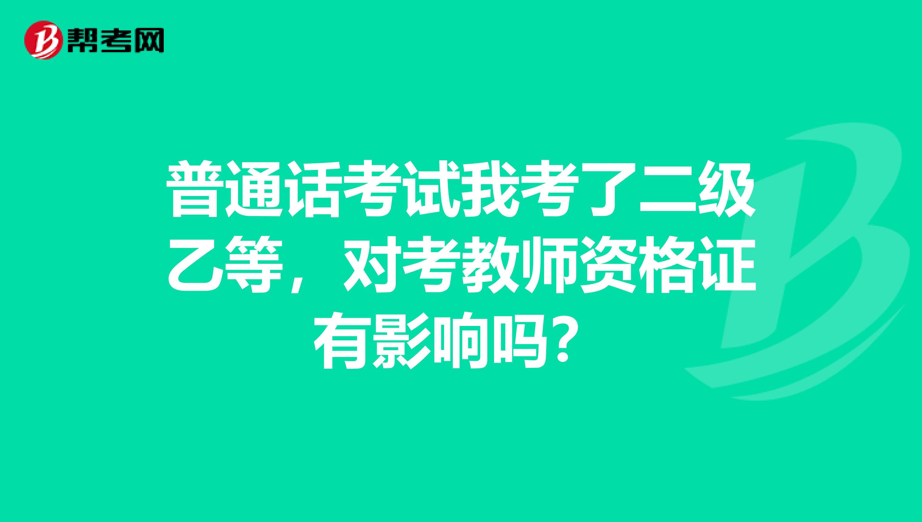 普通话考试我考了二级乙等，对考教师资格证有影响吗？